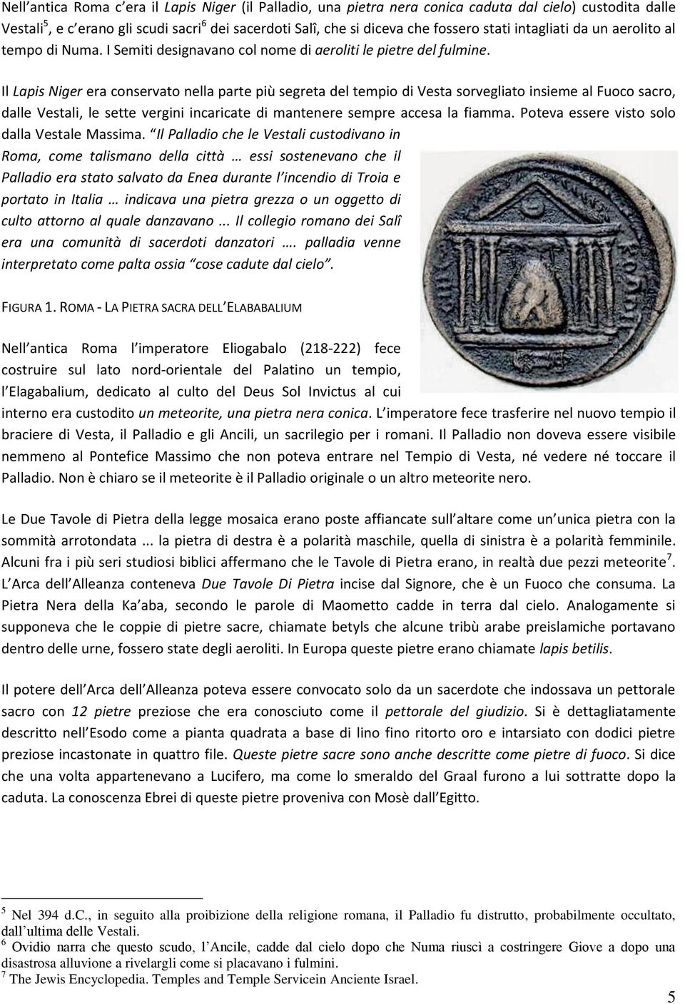 Il Lapis Niger era conservato nella parte più segreta del tempio di Vesta sorvegliato insieme al Fuoco sacro, dalle Vestali, le sette vergini incaricate di mantenere sempre accesa la fiamma.