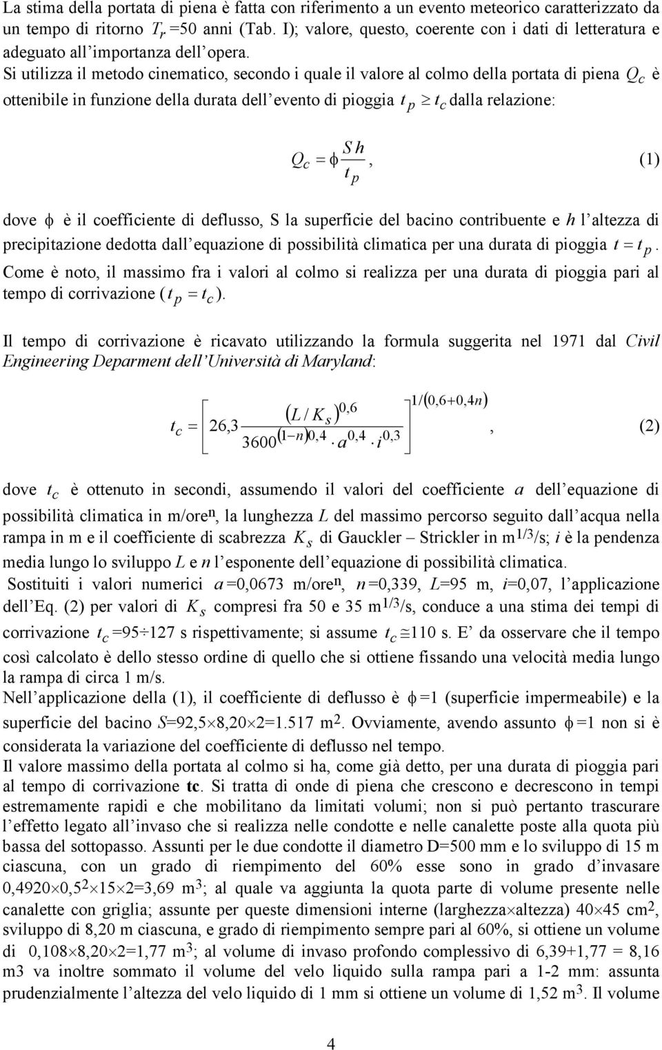 Si utilizza il metodo inematio, seondo i quale il valore al olmo della portata di piena Q è ottenibile in funzione della durata dell evento di pioggia t t dalla relazione: p Q S h, (1) t p dove è il