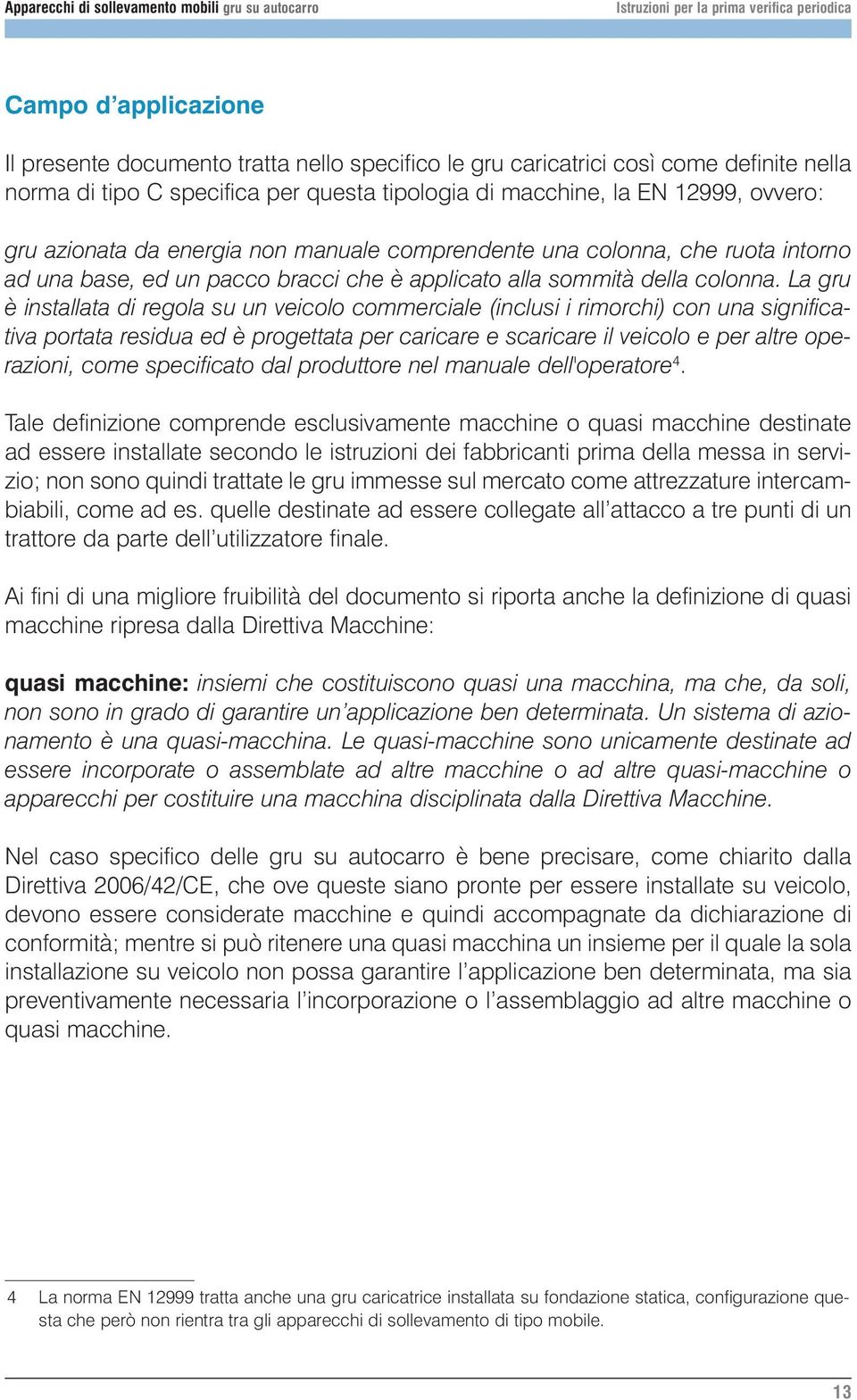 La gru è installata di regola su un veicolo commerciale (inclusi i rimorchi) con una significativa portata residua ed è progettata per caricare e scaricare il veicolo e per altre operazioni, come