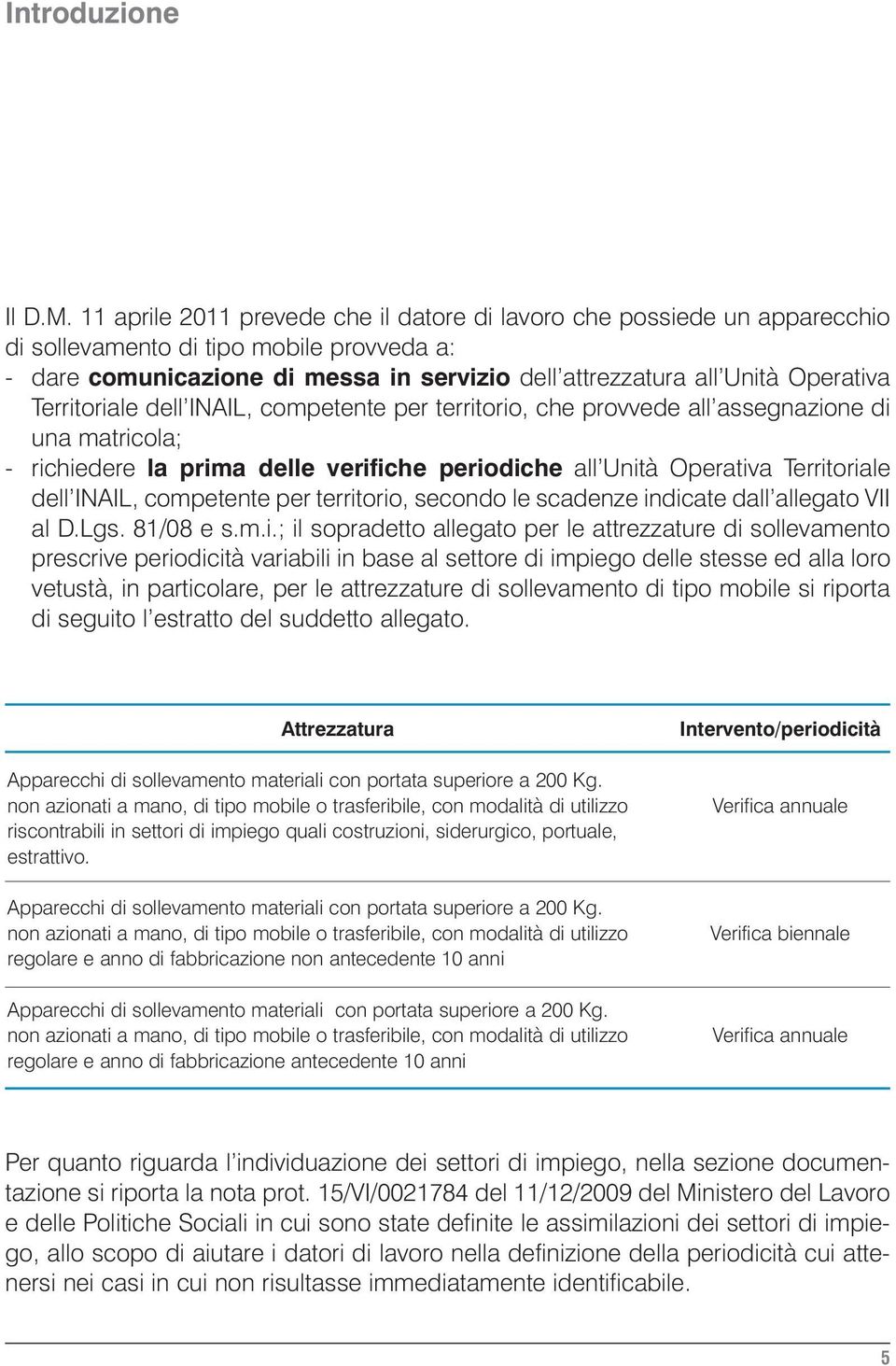 Territoriale dell INAIL, competente per territorio, che provvede all assegnazione di una matricola; - richiedere la prima delle verifiche periodiche all Unità Operativa Territoriale dell INAIL,