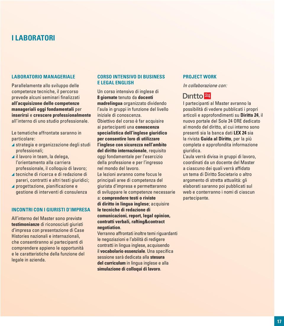 Le tematiche affrontate saranno in particolare: strategia e organizzazione degli studi professionali; il lavoro in team, la delega, l orientamento alla carriera professionale, il colloquio di lavoro;