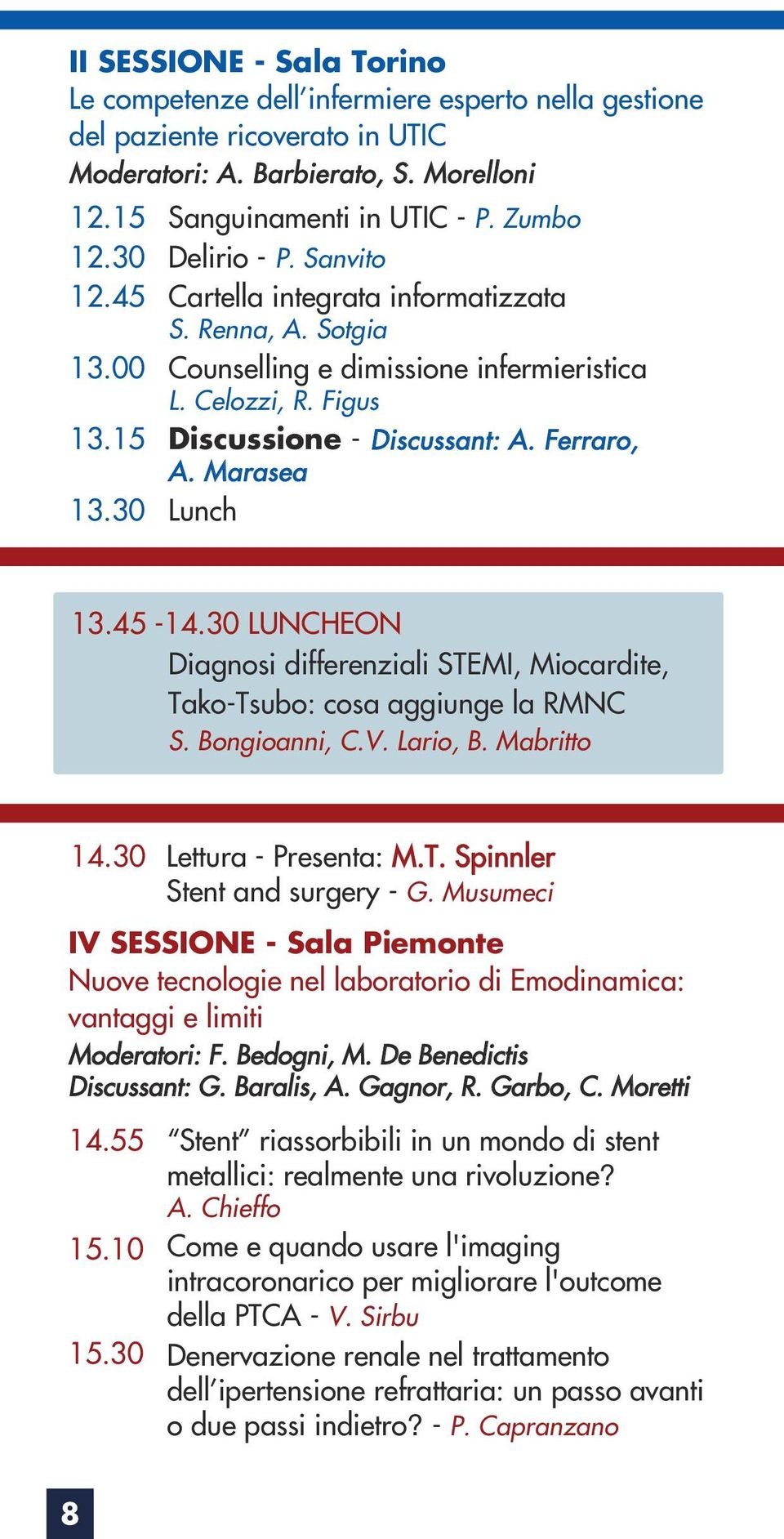 Figus Discussione - Discussant: A. Ferraro, A. Marasea Lunch 13.45-14.30 LUNCHEON Diagnosi differenziali STEMI, Miocardite, Tako-Tsubo: cosa aggiunge la RMNC S. Bongioanni, C.V. Lario, B. Mabritto 14.