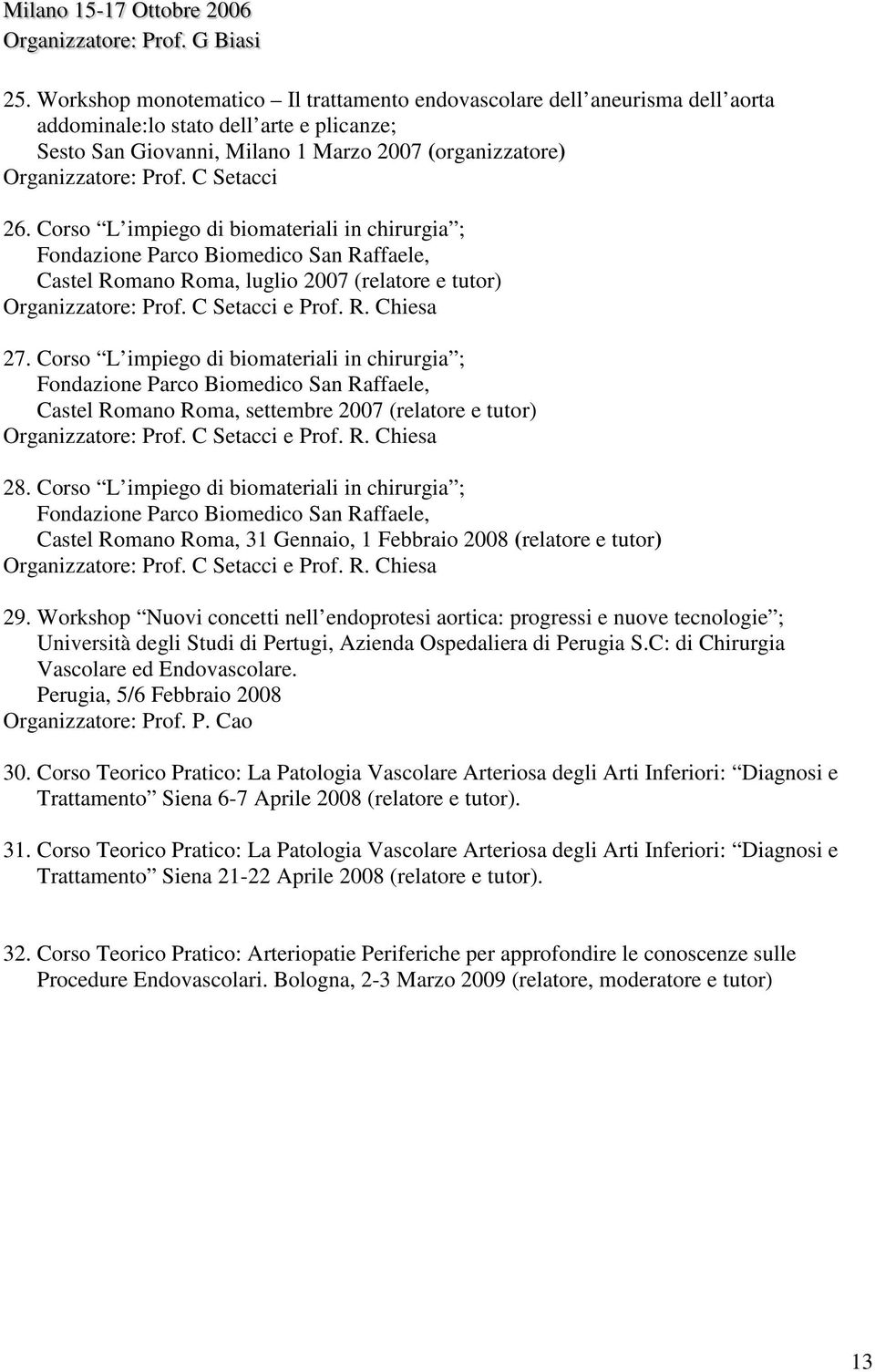 C Setacci 26. Corso L impiego di biomateriali in chirurgia ; Fondazione Parco Biomedico San Raffaele, Castel Romano Roma, luglio 2007 (relatore e tutor) Organizzatore: Prof. C Setacci e Prof. R. Chiesa 27.