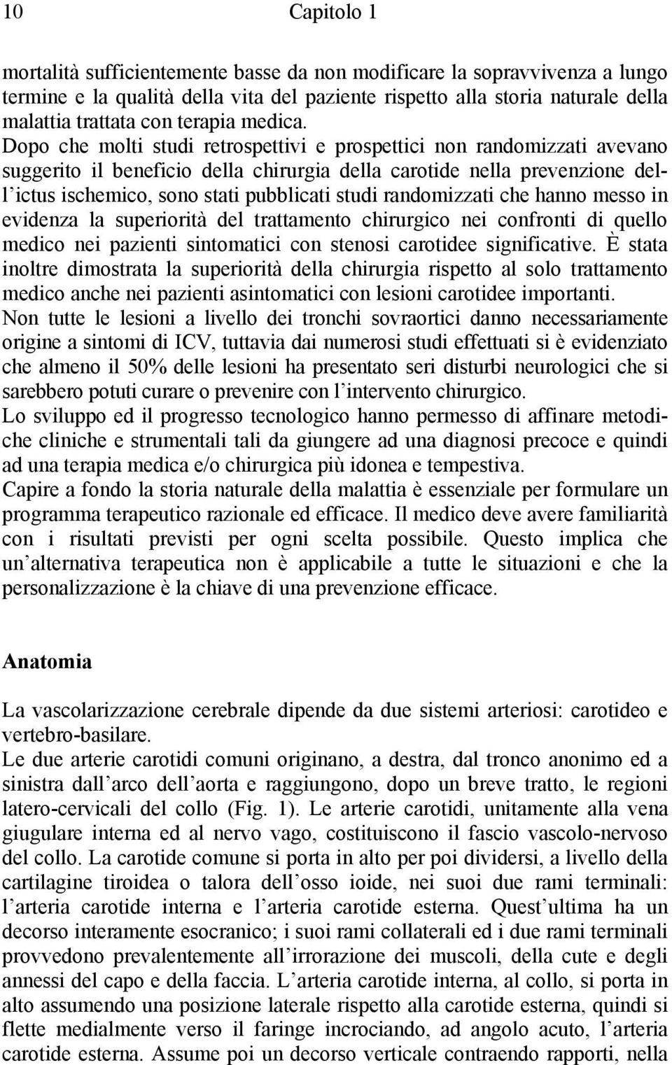 Dopo che molti studi retrospettivi e prospettici non randomizzati avevano suggerito il beneficio della chirurgia della carotide nella prevenzione dell ictus ischemico, sono stati pubblicati studi