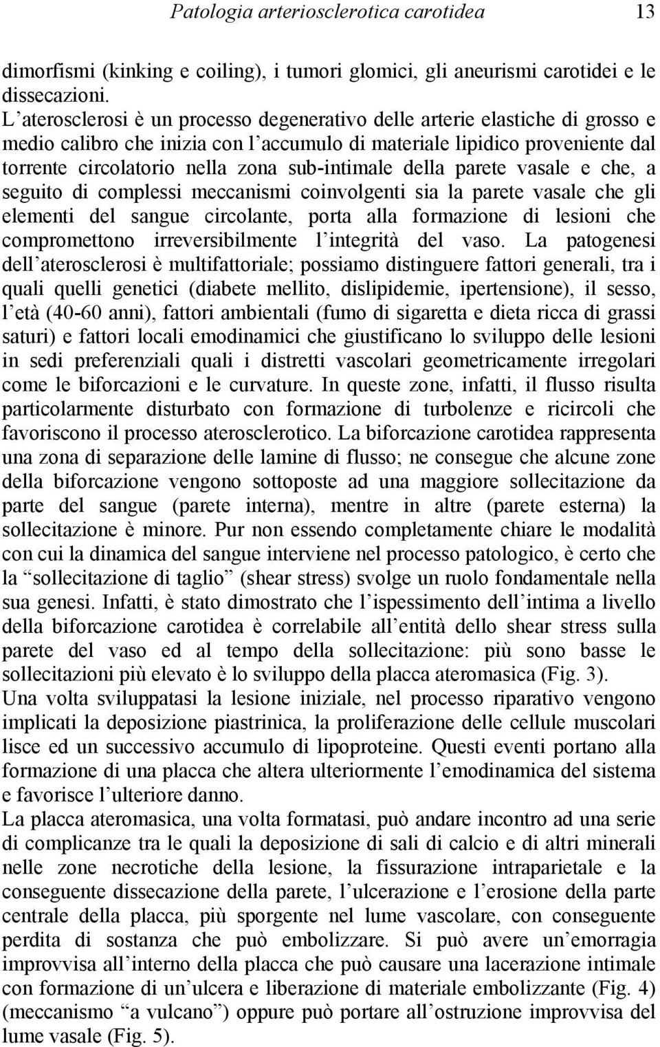 sub-intimale della parete vasale e che, a seguito di complessi meccanismi coinvolgenti sia la parete vasale che gli elementi del sangue circolante, porta alla formazione di lesioni che compromettono