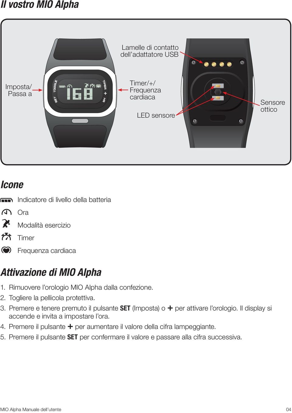 Togliere la pellicola protettiva. 3. Premere e tenere premuto il pulsante SET (Imposta) o + per attivare l orologio. Il display si accende e invita a impostare l ora.