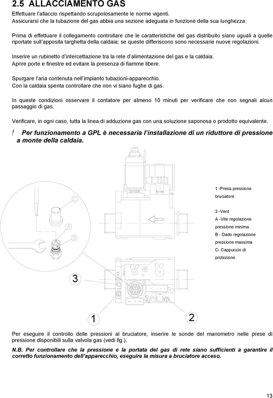 necessarie nuove regolazioni. Inserire un rubinetto d intercettazione tra la rete d alimentazione del gas e la caldaia. Aprire porte e finestre ed evitare la presenza di fiamme libere.