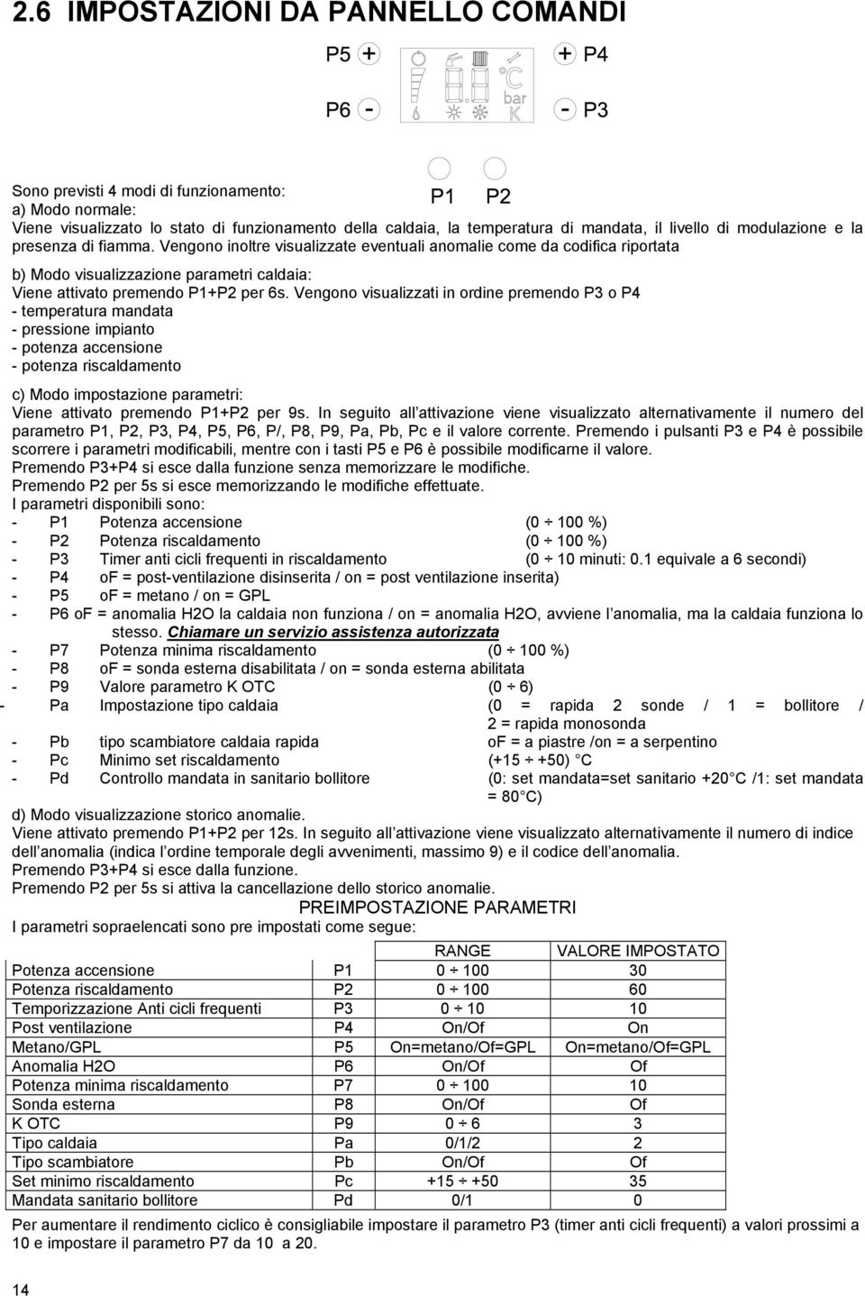 Vengono visualizzati in ordine premendo P3 o P4 - temperatura mandata - pressione impianto - potenza accensione - potenza riscaldamento c) Modo impostazione parametri: Viene attivato premendo P1+P2