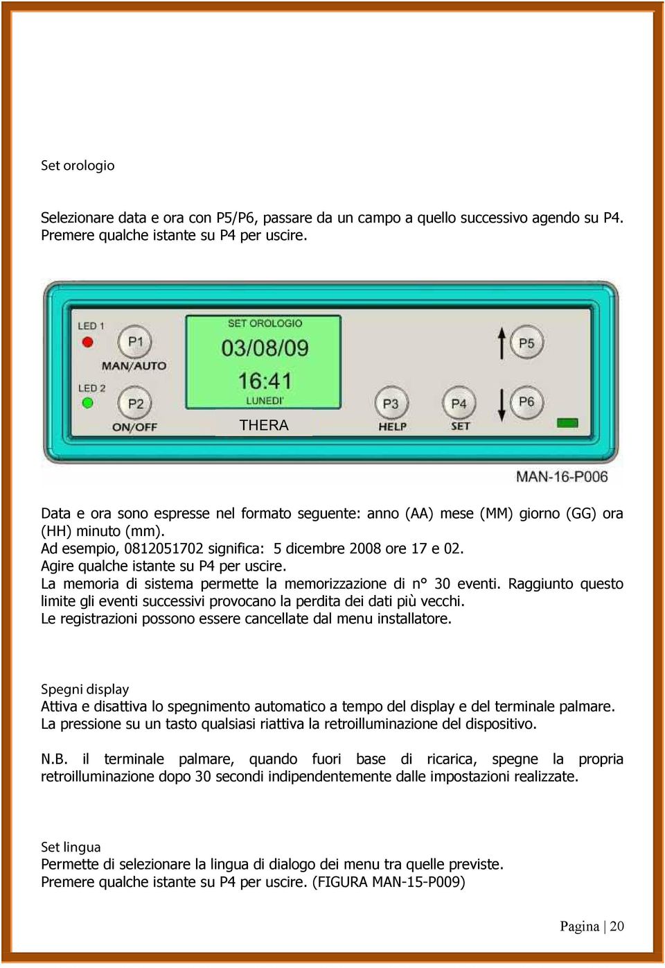 Agire qualche istante su P4 per uscire. La memoria di sistema permette la memorizzazione di n 30 eventi. Raggiunto questo limite gli eventi successivi provocano la perdita dei dati più vecchi.