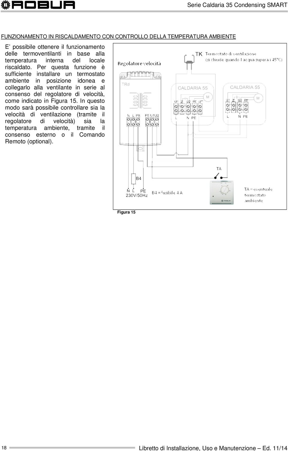 Per questa funzione è sufficiente installare un termostato ambiente in posizione idonea e collegarlo alla ventilante in serie al consenso del regolatore di velocità, come