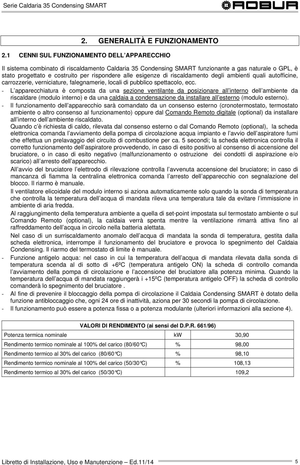 esigenze di riscaldamento degli ambienti quali autofficine, carrozzerie, verniciature, falegnamerie, locali di pubblico spettacolo, ecc.