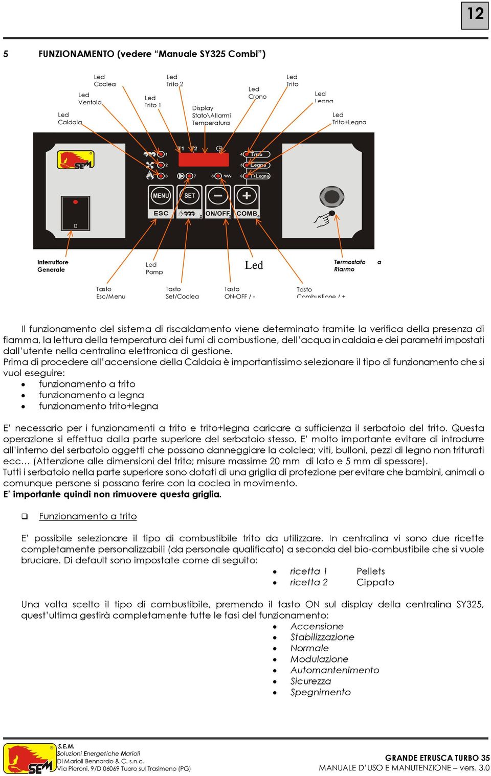 tramite la verifica della presenza di fiamma, la lettura della temperatura dei fumi di combustione, dell acqua in caldaia e dei parametri impostati dall utente nella centralina elettronica di