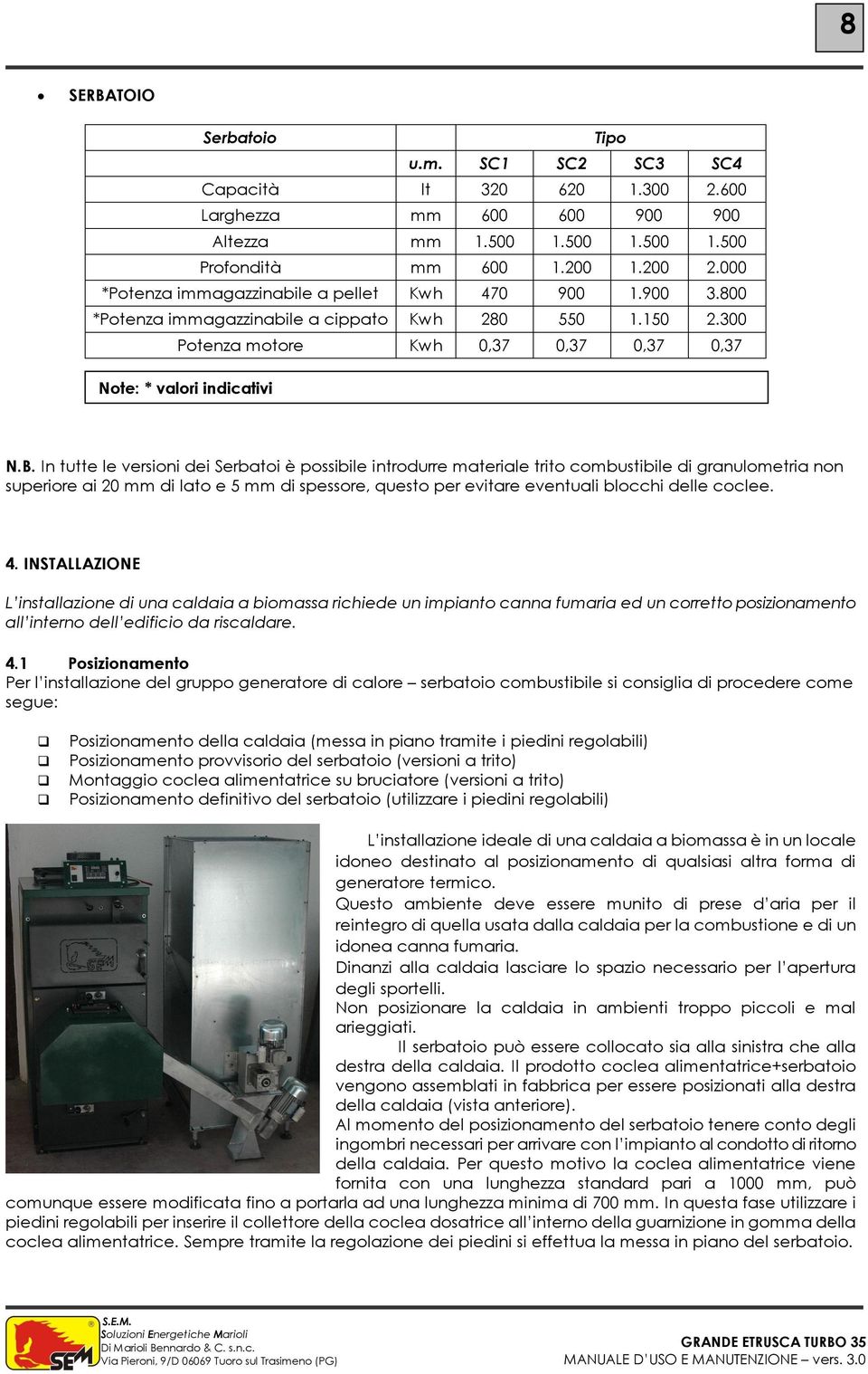 In tutte le versioni dei Serbatoi è possibile introdurre materiale trito combustibile di granulometria non superiore ai 20 mm di lato e 5 mm di spessore, questo per evitare eventuali blocchi delle