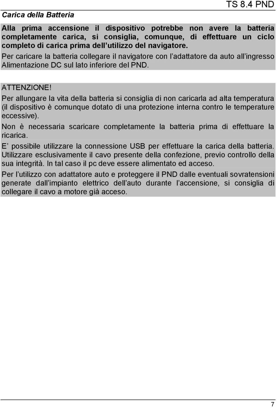 Per caricare la batteria collegare il navigatore con l adattatore da auto all ingresso Alimentazione DC sul lato inferiore del PND. ATTENZIONE!