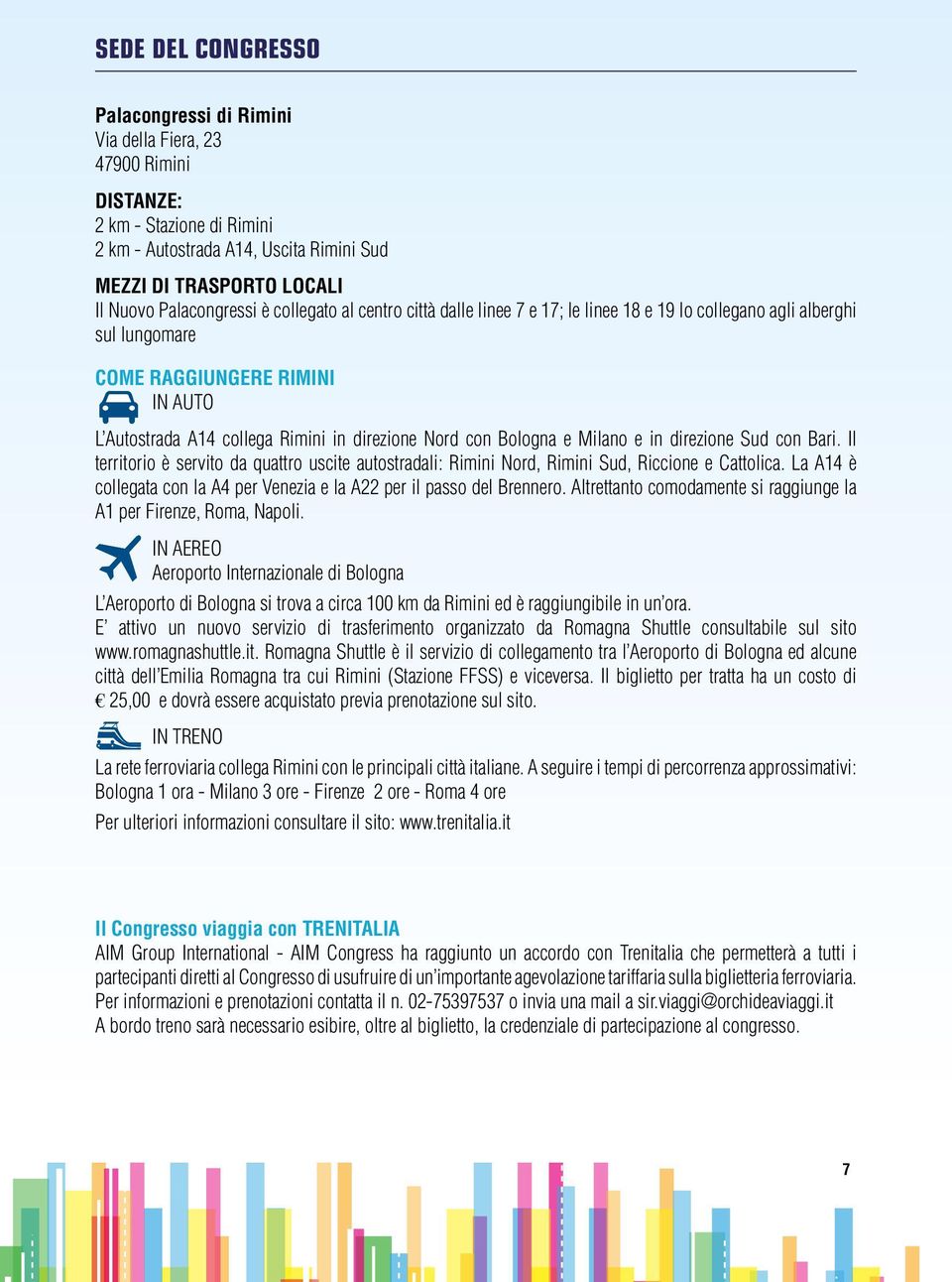 Nord con Bologna e Milano e in direzione Sud con Bari. Il territorio è servito da quattro uscite autostradali: Rimini Nord, Rimini Sud, Riccione e Cattolica.