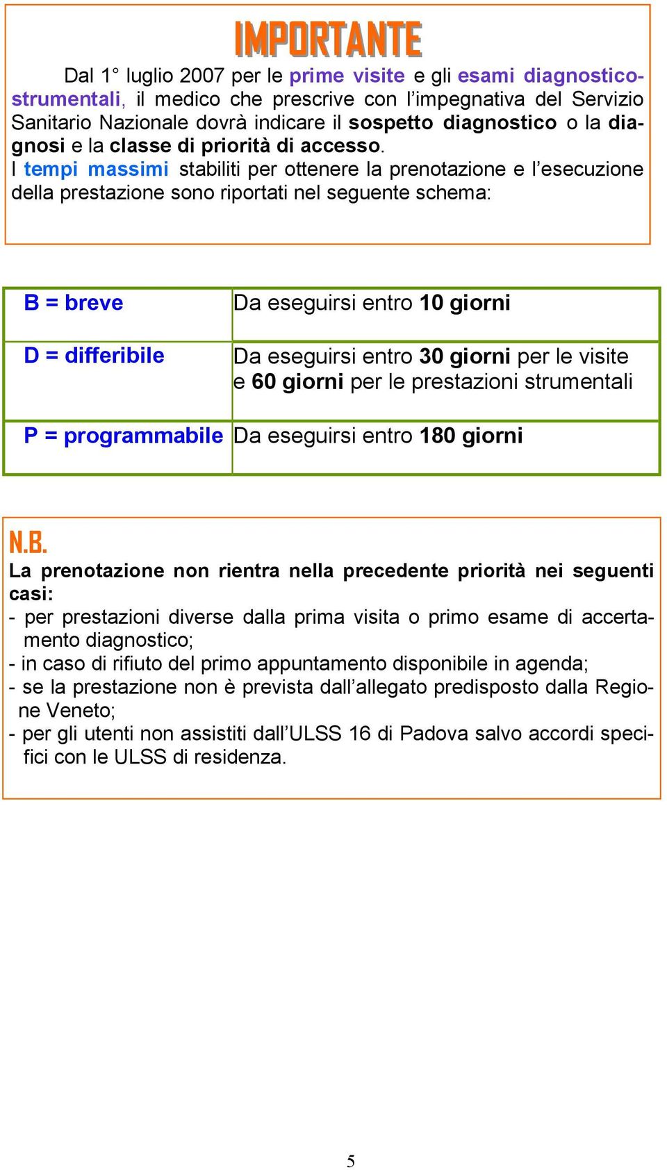 I tempi massimi stabiliti per ottenere la prenotazione e l esecuzione della prestazione sono riportati nel seguente schema: B = breve D = differibile Da eseguirsi entro 10 giorni Da eseguirsi entro