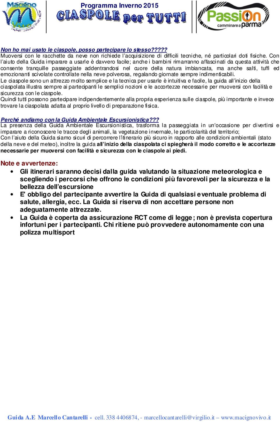 imbiancata, ma anche salti, tuffi ed emozionanti scivolate controllate nella neve polverosa, regalando giornate sempre indimenticabili.