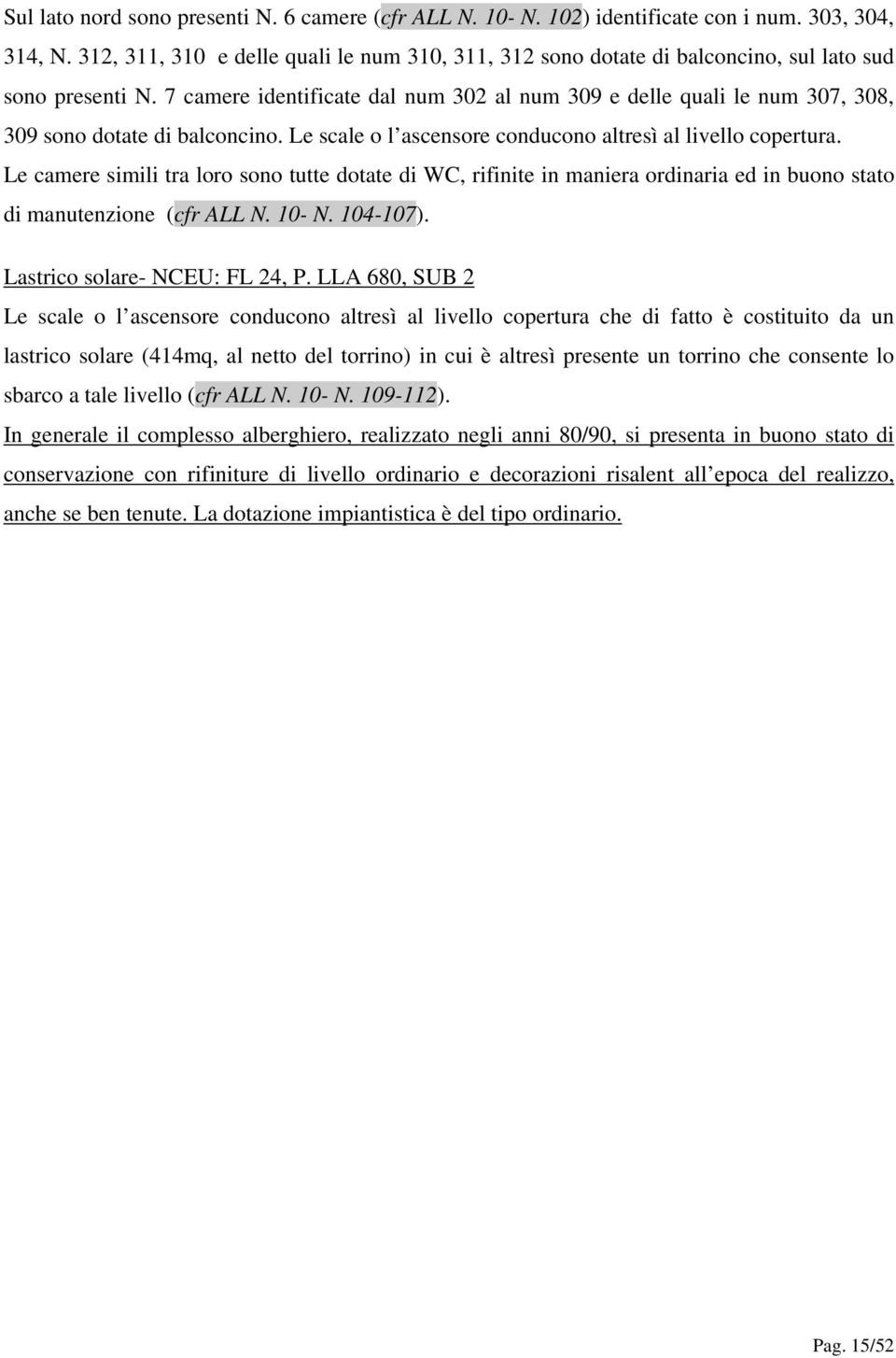 7 camere identificate dal num 302 al num 309 e delle quali le num 307, 308, 309 sono dotate di balconcino. Le scale o l ascensore conducono altresì al livello copertura.