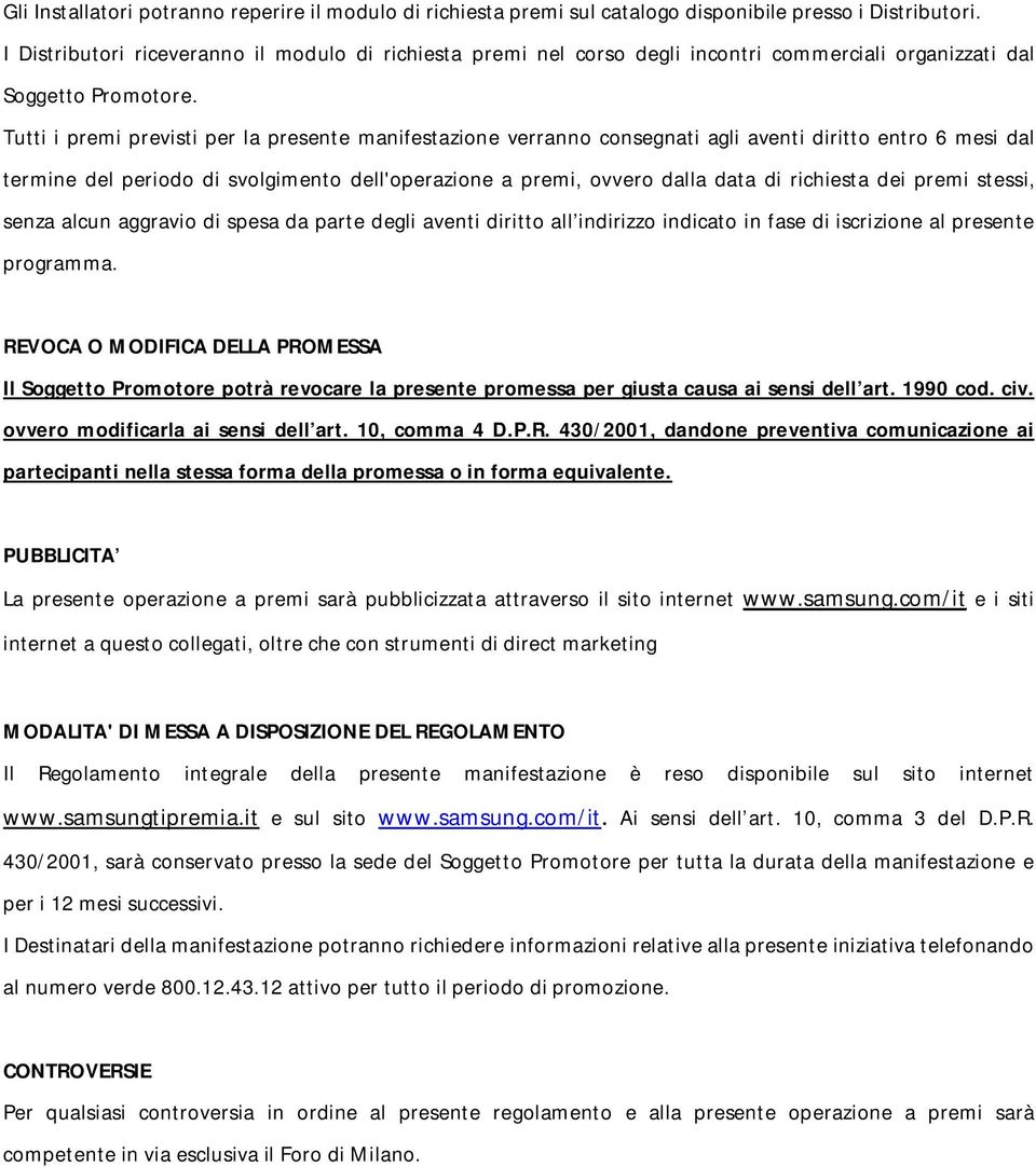 Tutti i premi previsti per la presente manifestazione verranno consegnati agli aventi diritto entro 6 mesi dal termine del periodo di svolgimento dell'operazione a premi, ovvero dalla data di