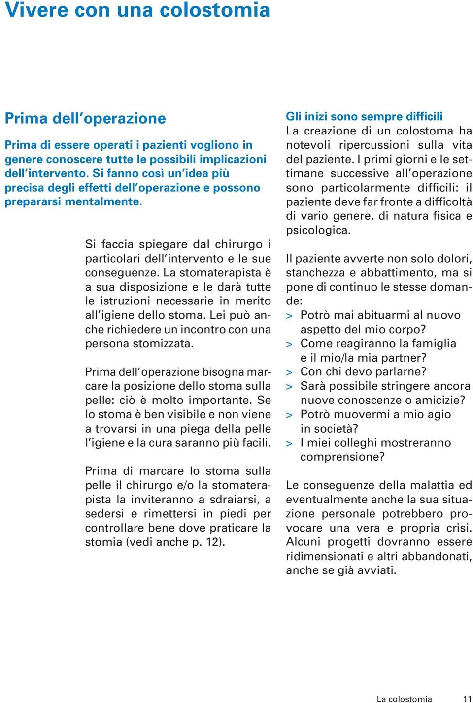 La stomaterapista è a sua disposizione e le darà tutte le istruzioni necessarie in merito all igiene dello stoma. Lei può anche richiedere un incontro con una persona stomizzata.