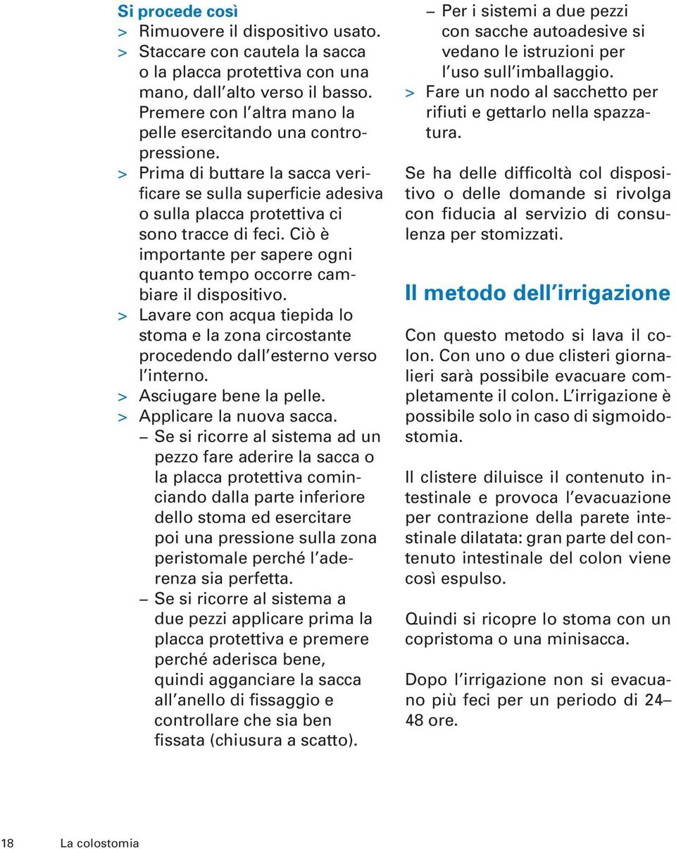 Ciò è importante per sapere ogni quanto tempo occorre cambiare il dispositivo. > Lavare con acqua tiepida lo stoma e la zona circostante procedendo dall esterno verso l interno.