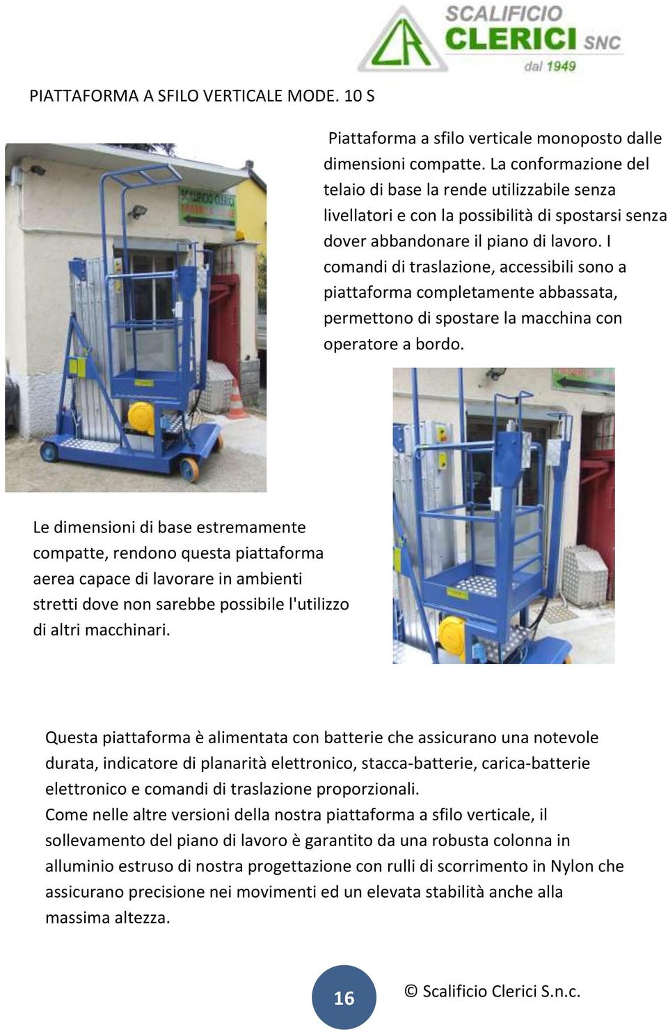 I comandi di traslazione, accessibili sono a piattaforma completamente abbassata, permettono di spostare la macchina con operatore a bordo.