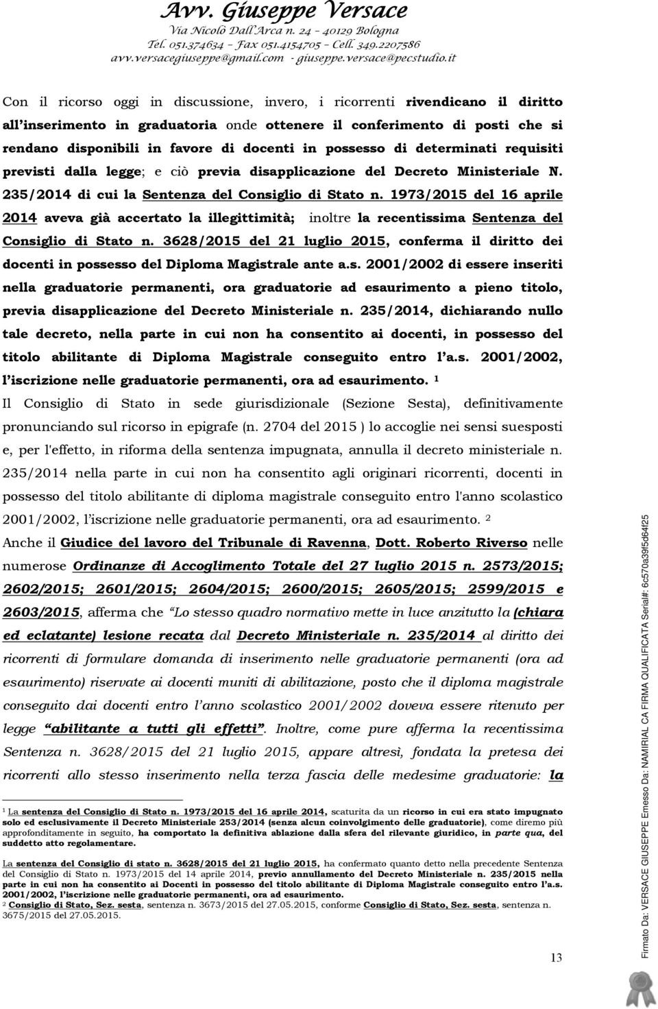 1973/2015 del 16 aprile 2014 aveva già accertato la illegittimità; inoltre la recentissima Sentenza del Consiglio di Stato n.