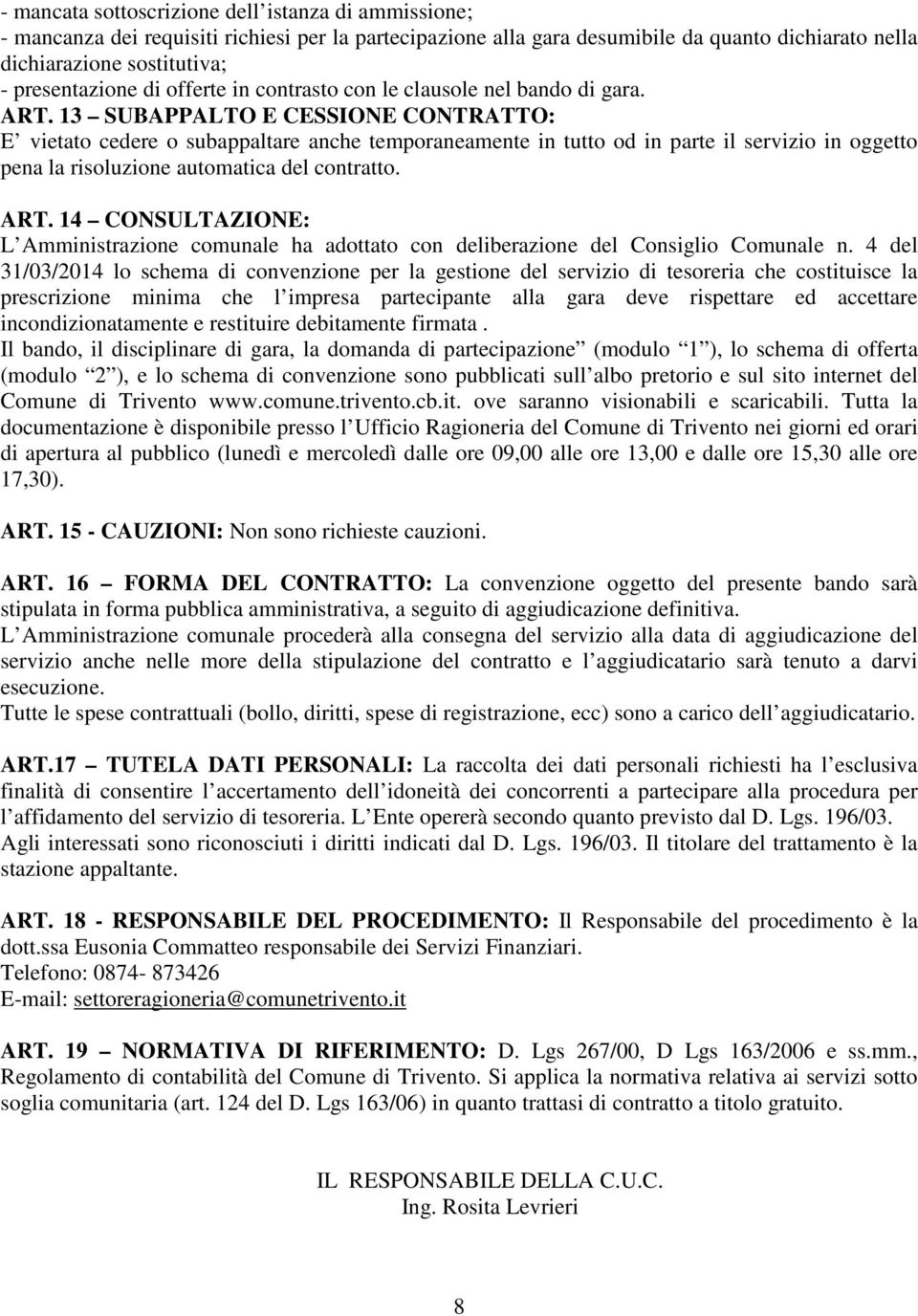 13 SUBAPPALTO E CESSIONE CONTRATTO: E vietato cedere o subappaltare anche temporaneamente in tutto od in parte il servizio in oggetto pena la risoluzione automatica del contratto. ART.