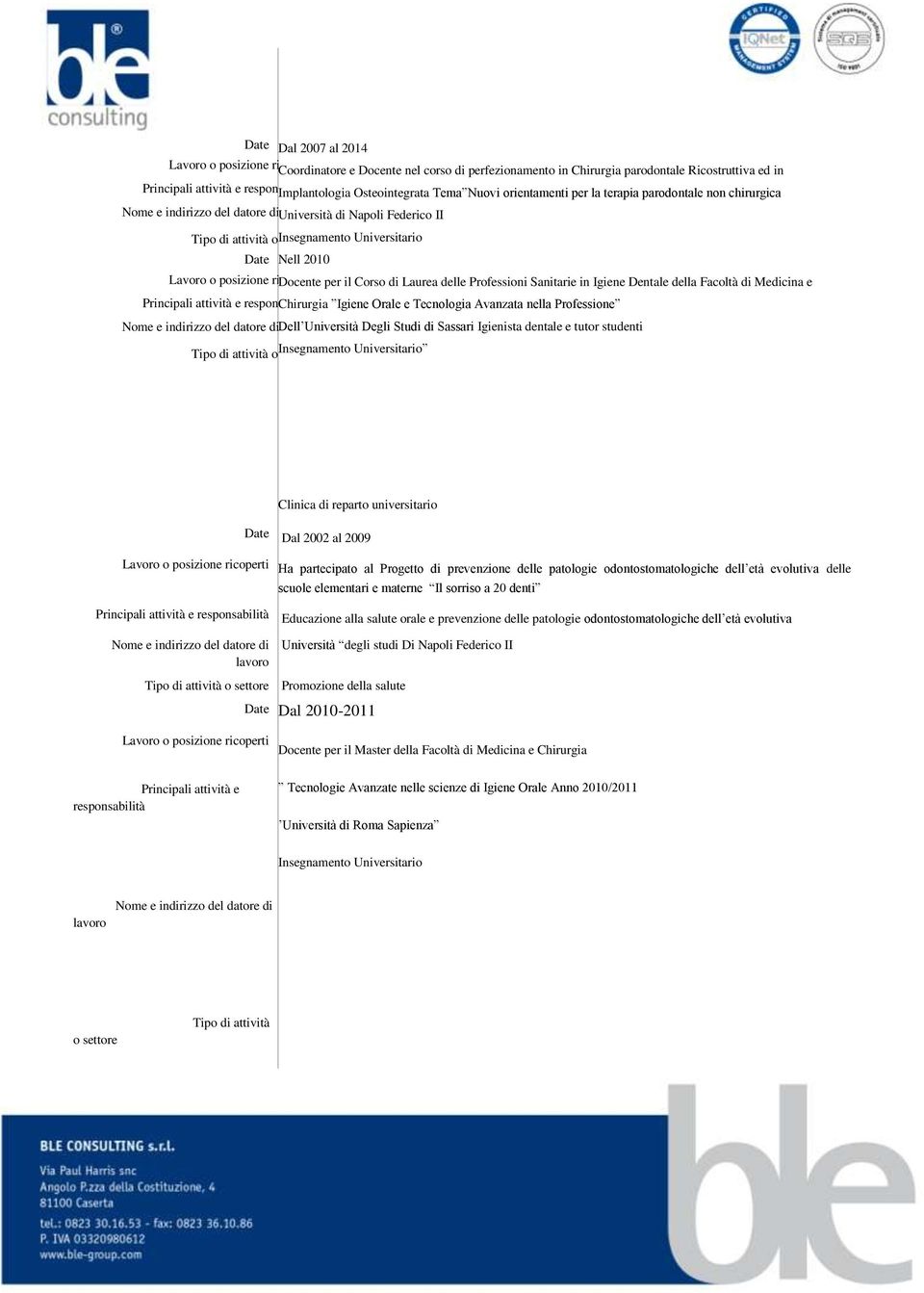 Universitario Date Nell 2010 Lavoro o posizione ricoperti Docente per il Corso di Laurea delle Professioni Sanitarie in Igiene Dentale della Facoltà di Medicina e Principali attività e responsabilità