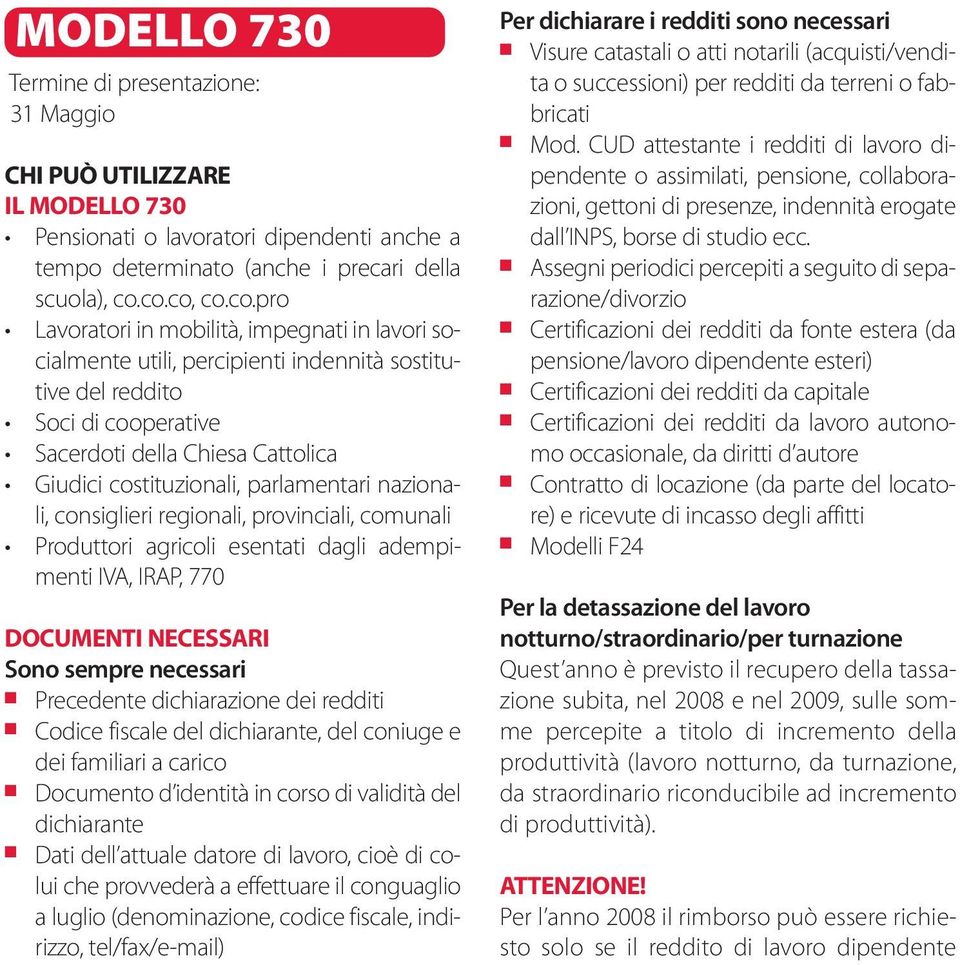 costituzionali, parlamentari nazionali, consiglieri regionali, provinciali, comunali Produttori agricoli esentati dagli adempimenti IVA, IRAP, 770 DOCUMENTI NECESSARI Sono sempre necessari Precedente