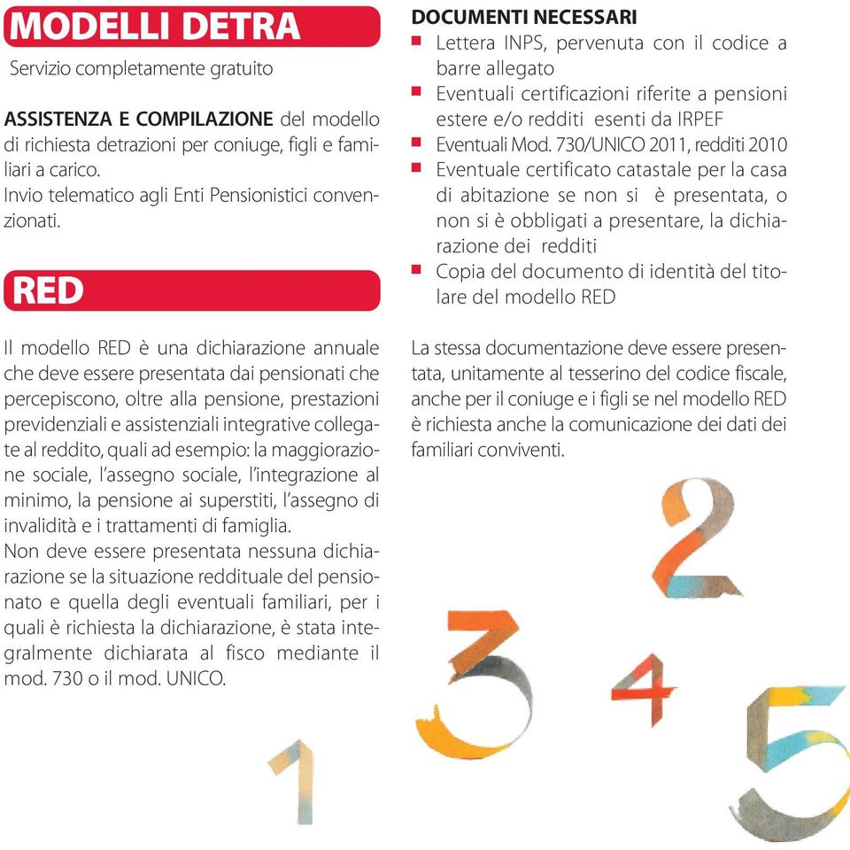RED Il modello RED è una dichiarazione annuale che deve essere presentata dai pensionati che percepiscono, oltre alla pensione, prestazioni previdenziali e assistenziali integrative collegate al
