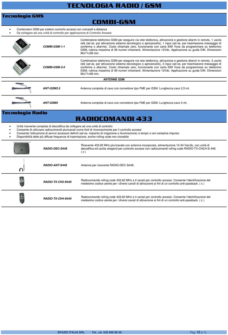 per attivazione sistema tecnologico o apricancello), 1 input (ad es. per trasmissione messaggio di conferma o allarme).