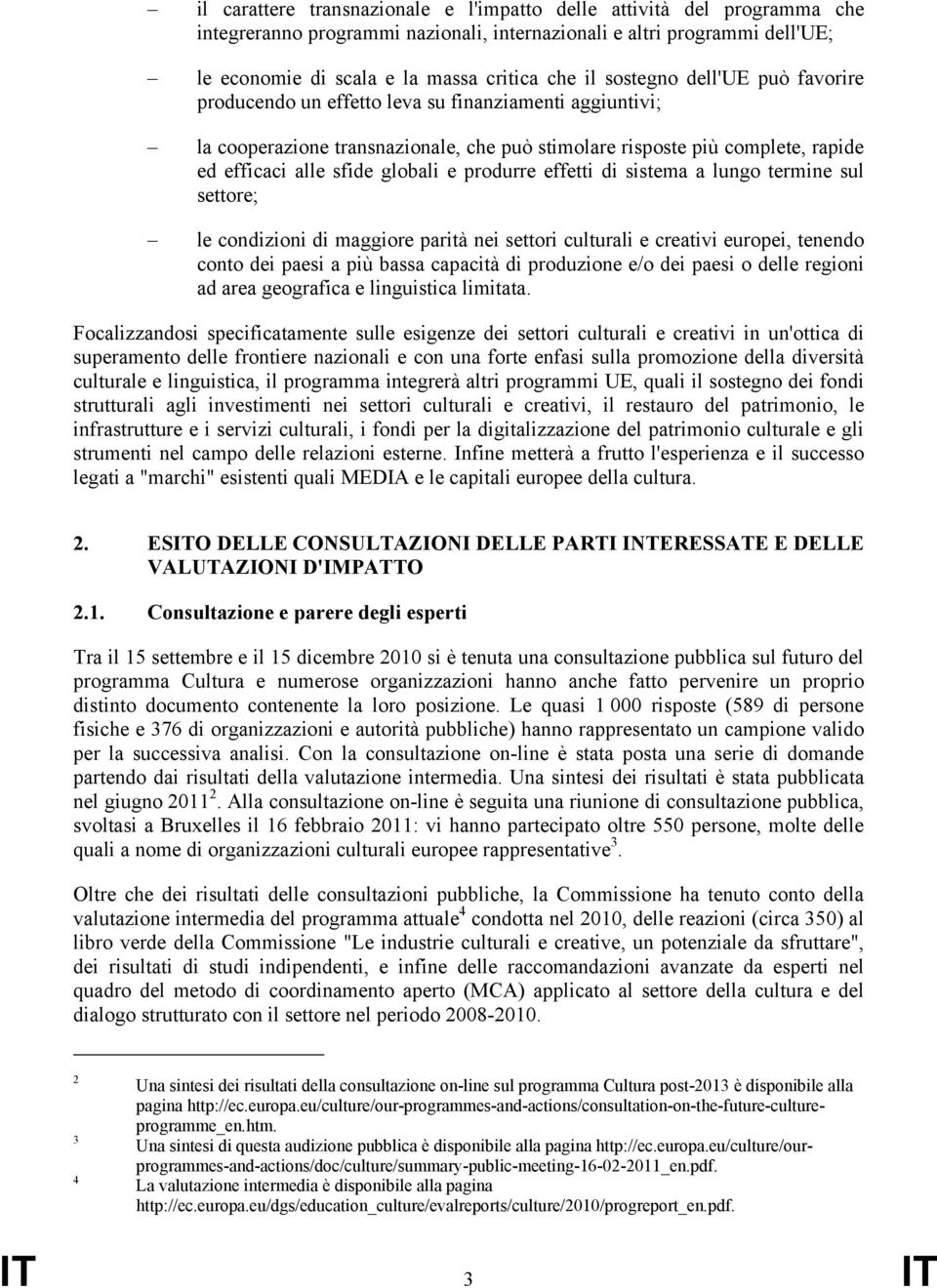 produrre effetti di sistema a lungo termine sul settore; le condizioni di maggiore parità nei settori culturali e creativi europei, tenendo conto dei paesi a più bassa capacità di produzione e/o dei