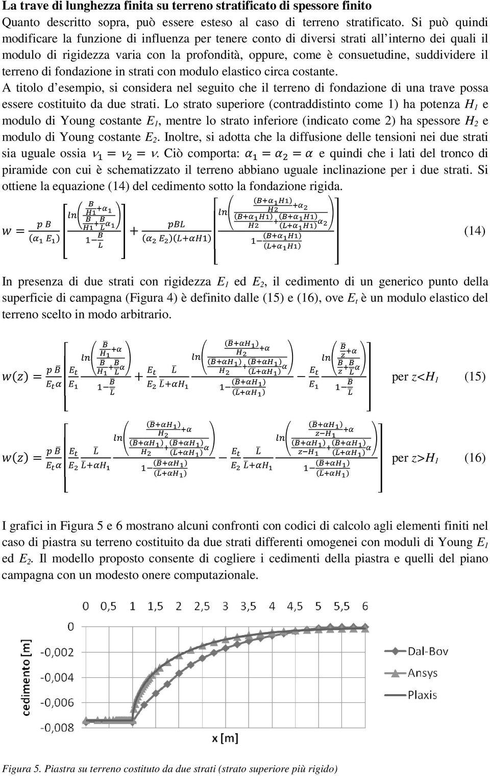 terreno di fondazione in strati con modulo elastico circa costante. A titolo d esempio, si considera nel seguito che il terreno di fondazione di una trave possa essere costituito da due strati.