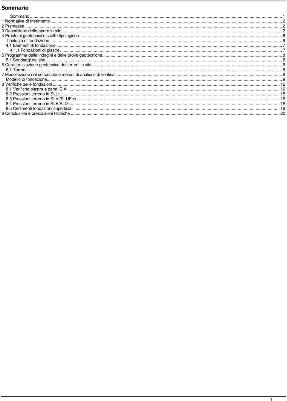 .. 9 6.1 Terreni... 9 7 Modellazione del sottosuolo e metodi di analisi e di verifica... 9 Modello di fondazione... 9 8 Verifiche delle fondazioni... 12 8.1 Verifiche piastre e pareti C.A.... 12 8.2 Pressioni terreno in SLU.