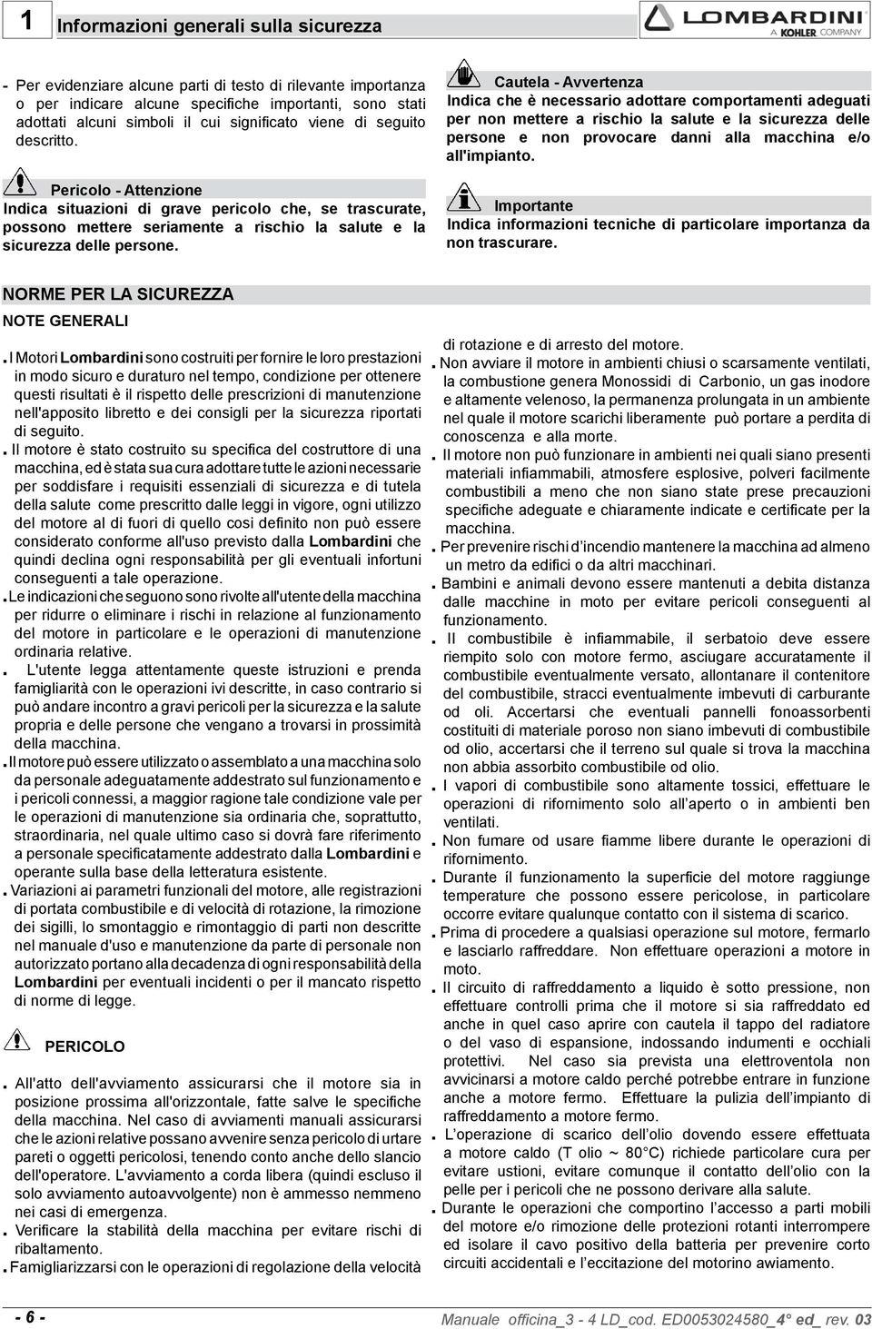 Cautela Avvertenza Indica che è necessario adottare comportamenti adeguati per non mettere a rischio la salute e la sicurezza delle persone e non provocare danni alla macchina e/o all'impianto.