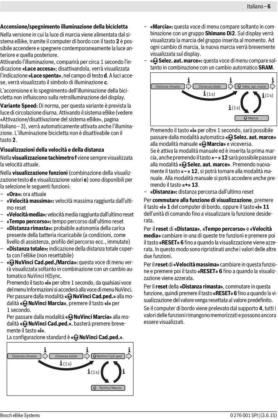 Attivando l illuminazione, comparirà per circa 1 secondo l indicazione «Luce accesa»; disattivandola, verrà visualizzata l indicazione «Luce spenta», nel campo di testo d.