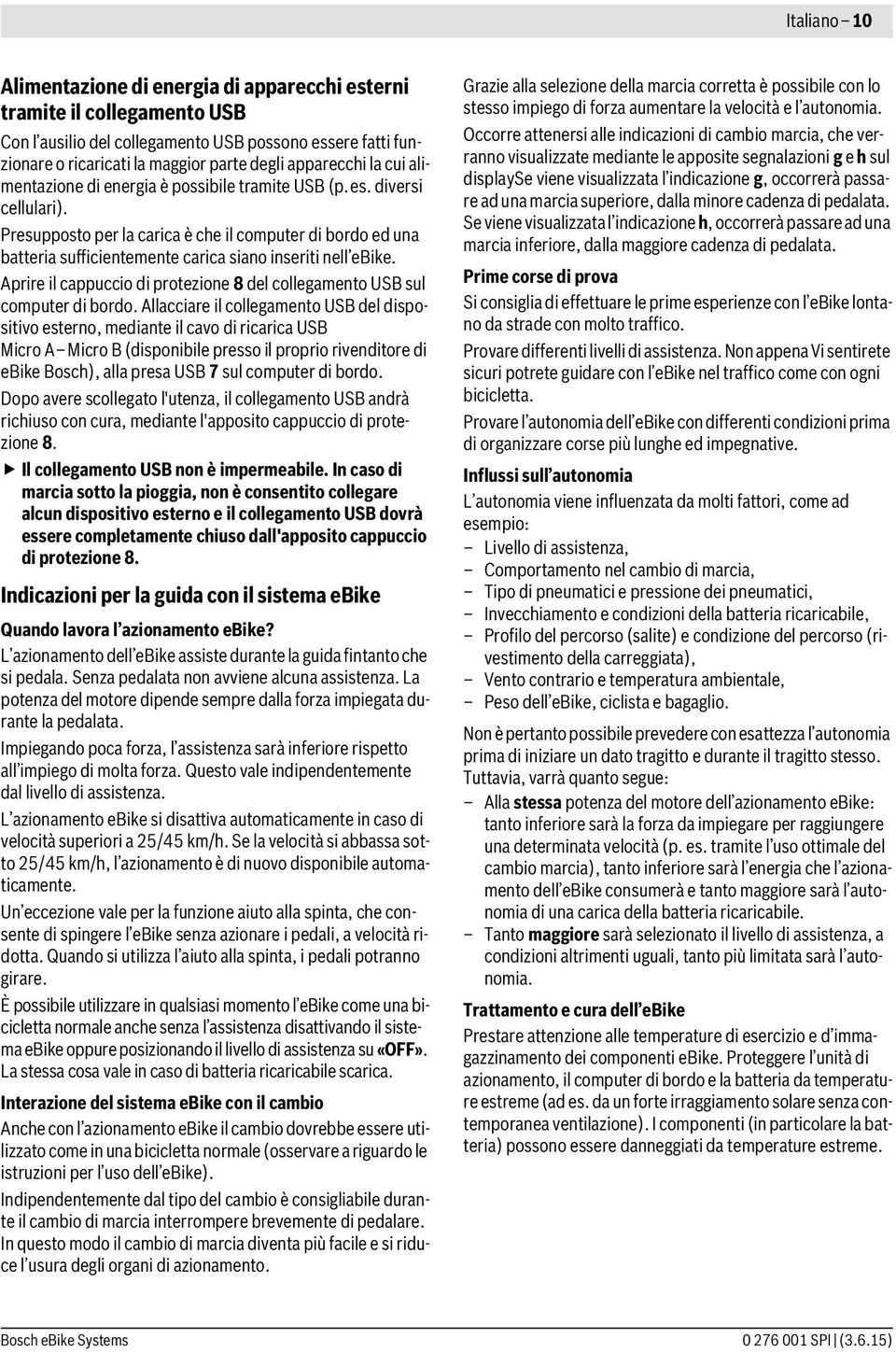 Presupposto per la carica è che il computer di bordo ed una batteria sufficientemente carica siano inseriti nell ebike. Aprire il cappuccio di protezione 8 del collegamento USB sul computer di bordo.