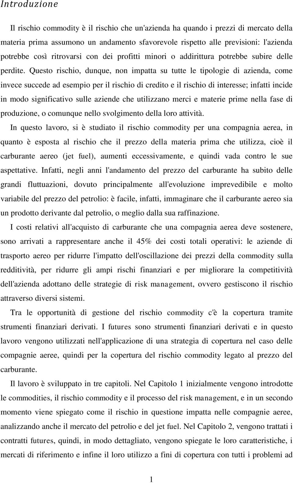 Questo rischio, dunque, non impatta su tutte le tipologie di azienda, come invece succede ad esempio per il rischio di credito e il rischio di interesse; infatti incide in modo significativo sulle