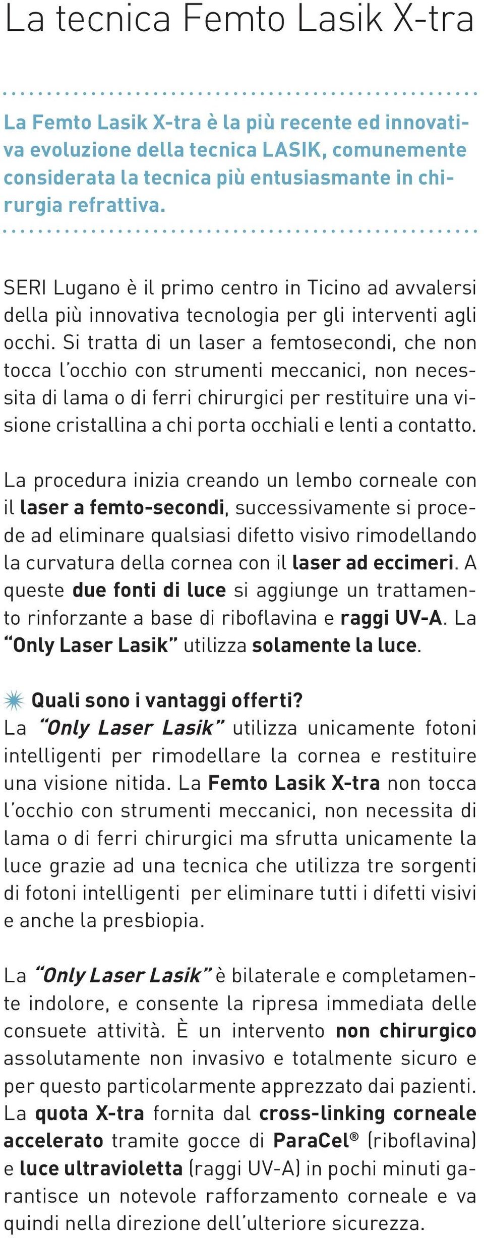 Si tratta di un laser a femtosecondi, che non tocca l occhio con strumenti meccanici, non necessita di lama o di ferri chirurgici per restituire una visione cristallina a chi porta occhiali e lenti a