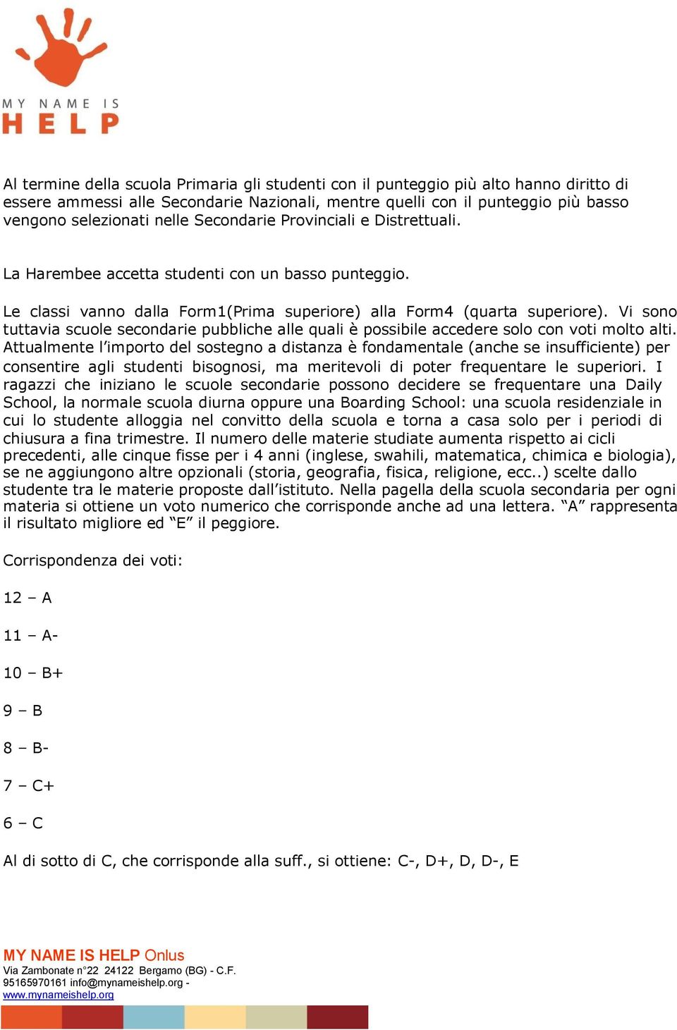 Vi sono tuttavia scuole secondarie pubbliche alle quali è possibile accedere solo con voti molto alti.