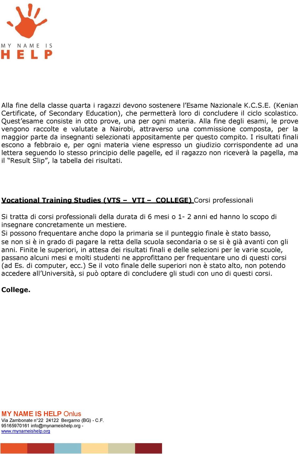 Alla fine degli esami, le prove vengono raccolte e valutate a Nairobi, attraverso una commissione composta, per la maggior parte da insegnanti selezionati appositamente per questo compito.