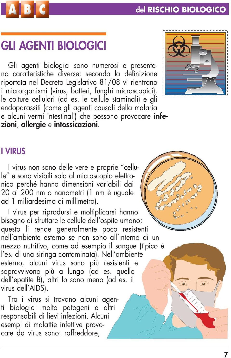 le cellule staminali) e gli endoparassiti (come gli agenti causali della malaria e alcuni vermi intestinali) che possono provocare infezioni, allergie e intossicazioni.