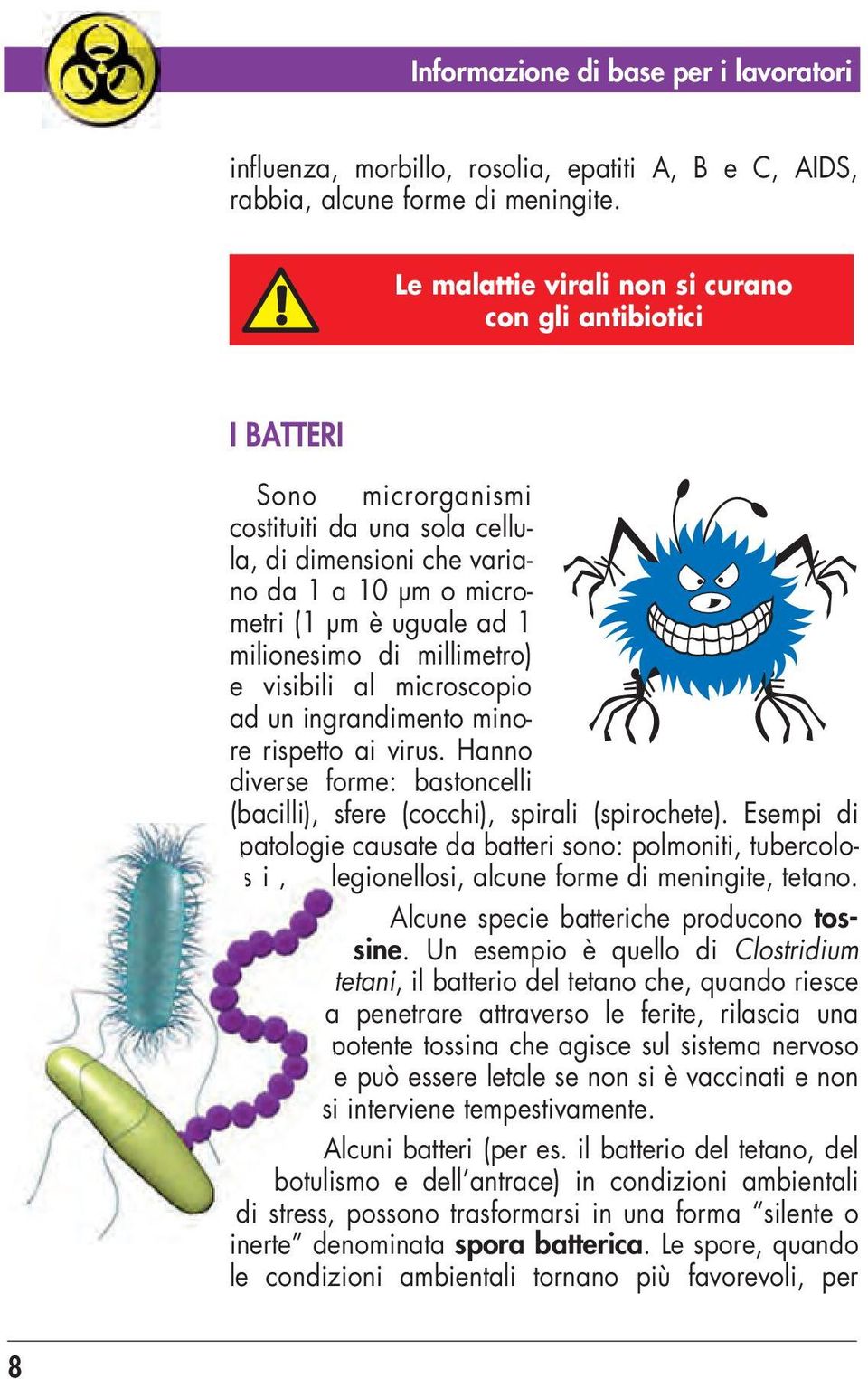 di millimetro) e visibili al microscopio ad un ingrandimento minore rispetto ai virus. Hanno diverse forme: bastoncelli (bacilli), sfere (cocchi), spirali (spirochete).