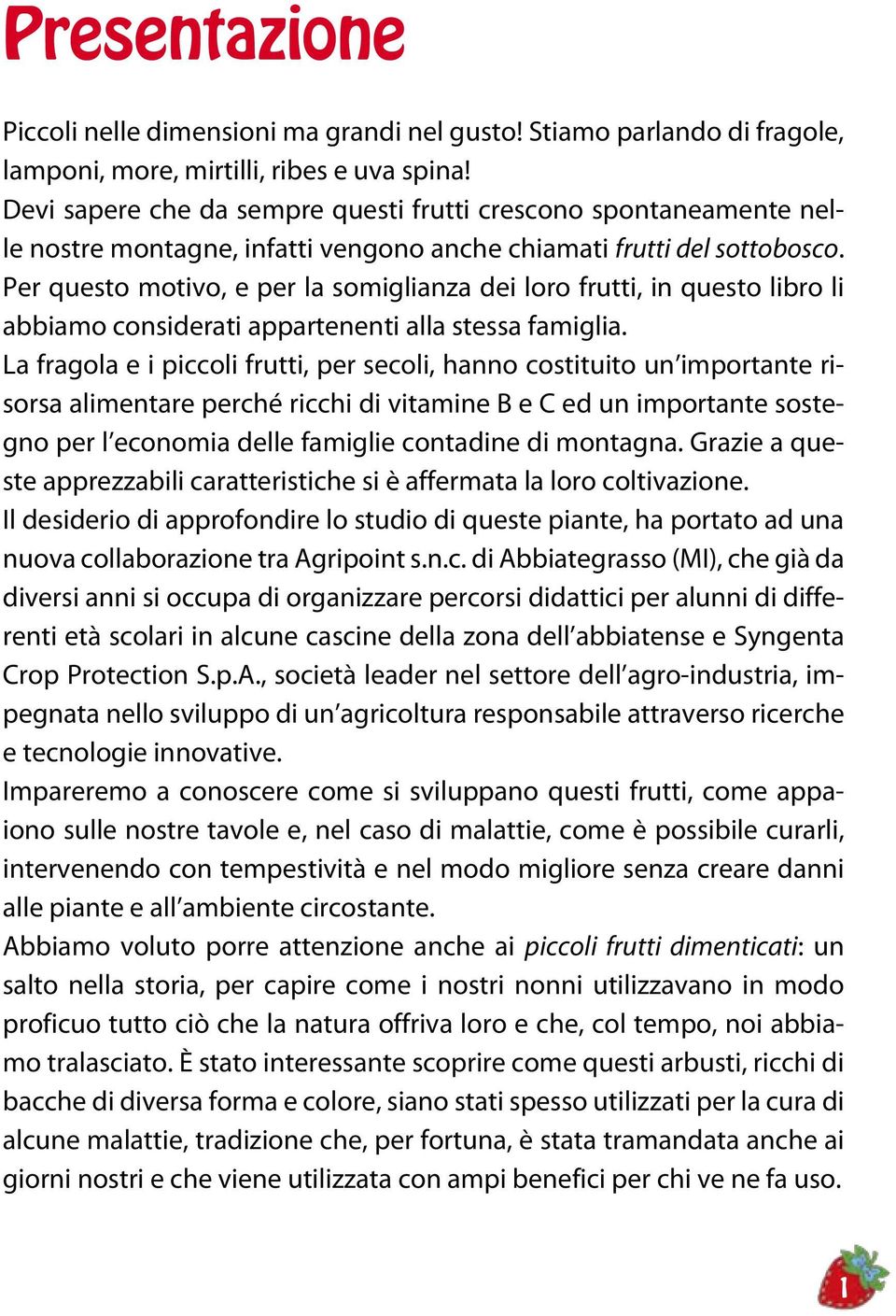 Per questo motivo, e per la somiglianza dei loro frutti, in questo libro li abbiamo considerati appartenenti alla stessa famiglia.