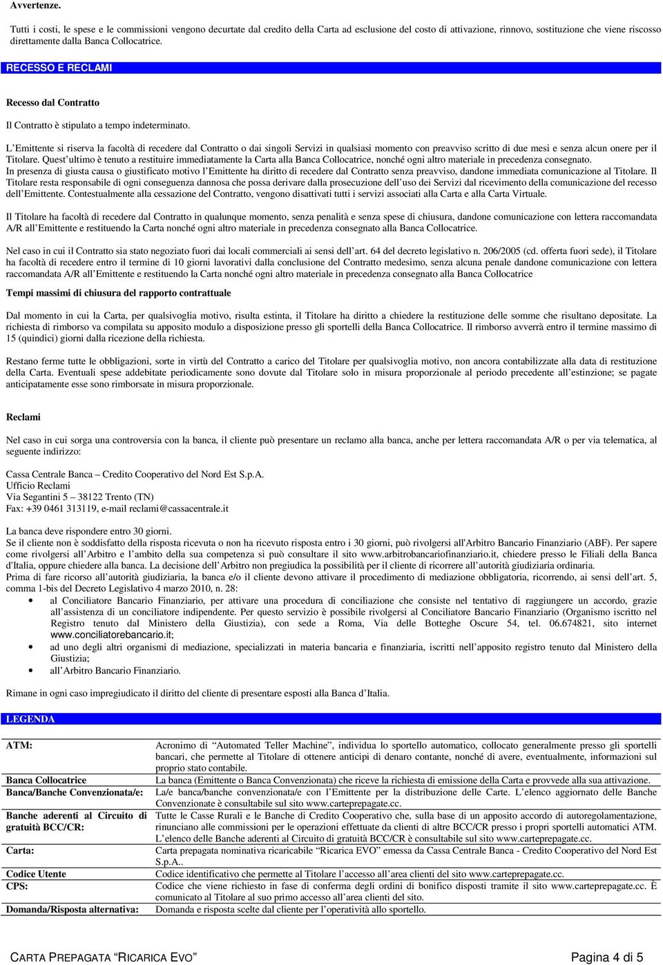 Collocatrice. RECESSO E RECLAMI Recesso dal Contratto INFORMAZIONI SULLA BANCA Il Contratto è stipulato a tempo indeterminato.