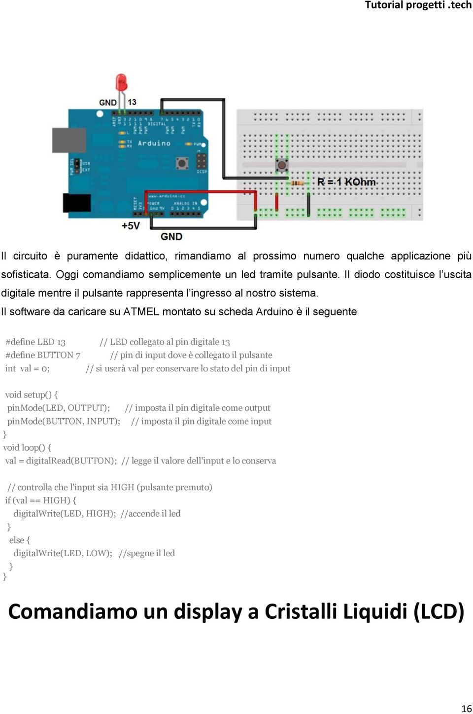 Il software da caricare su ATMEL montato su scheda Arduino è il seguente #define LED 13 // LED collegato al pin digitale 13 #define BUTTON 7 // pin di input dove è collegato il pulsante int val = 0;