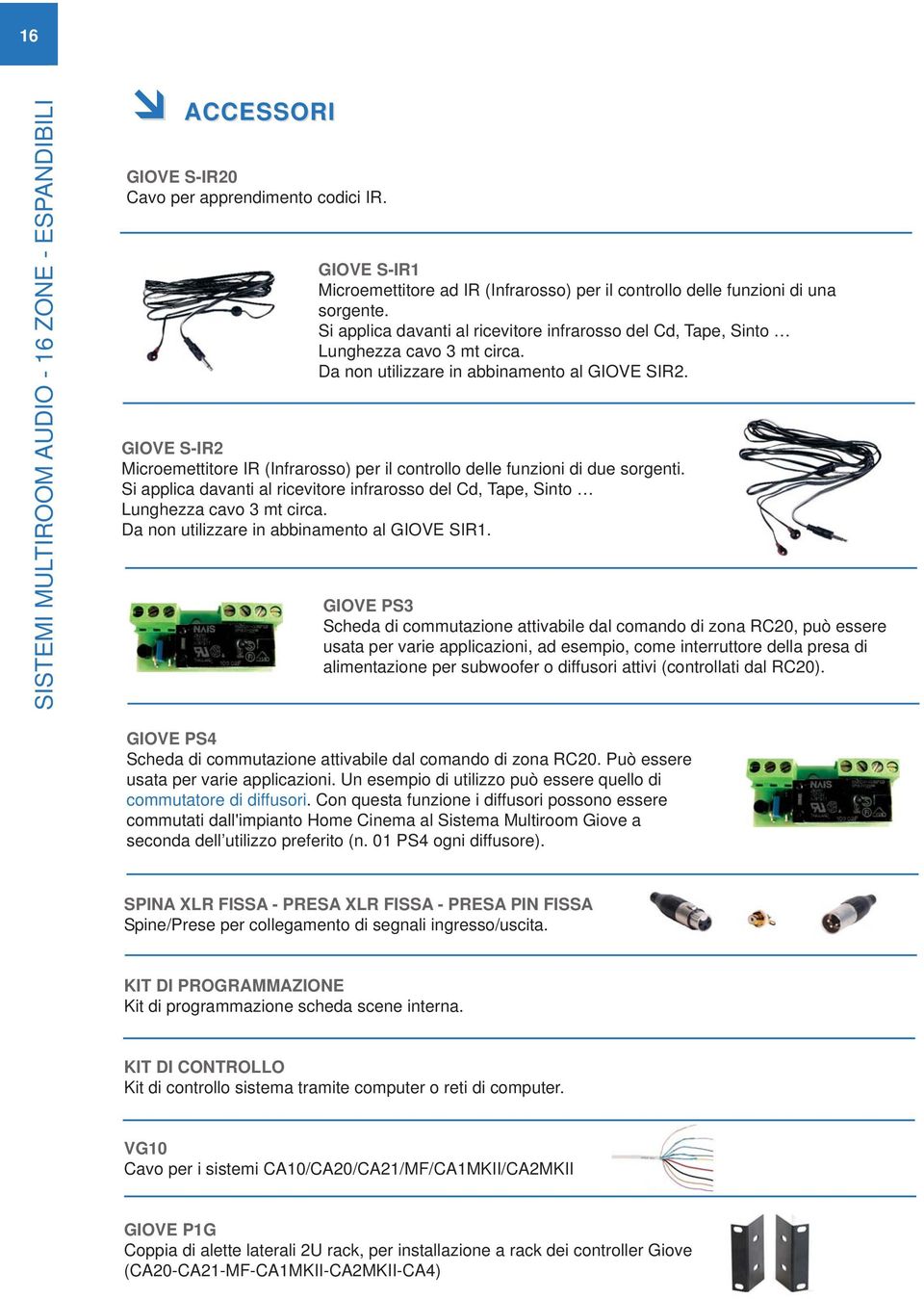 Da non utilizzare in abbinamento al GIOVE SIR2. GIOVE S-IR2 Microemettitore IR (Infrarosso) per il controllo delle funzioni di due sorgenti.