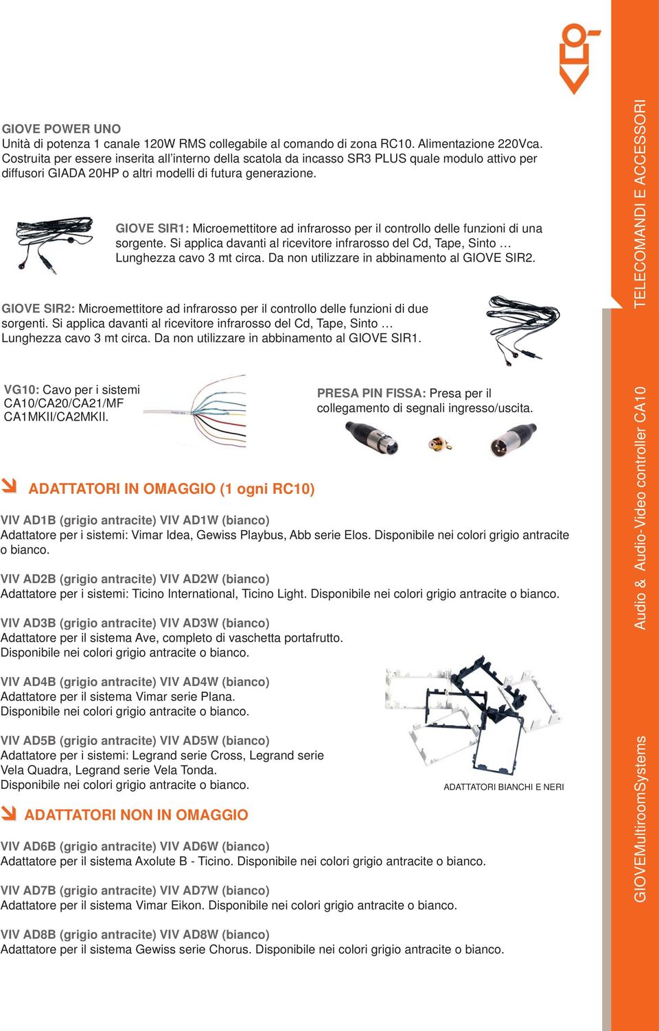 GIOVE SIR1: Microemettitore ad infrarosso per il controllo delle funzioni di una sorgente. Si applica davanti al ricevitore infrarosso del Cd, Tape, Sinto Lunghezza cavo 3 mt circa.