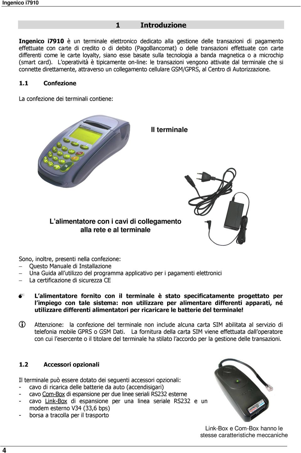 L operatività è tipicamente on-line: le transazioni vengono attivate dal terminale che si connette direttamente, attraverso un collegamento cellulare GSM/GPRS, al Centro di Autorizzazione. 1.